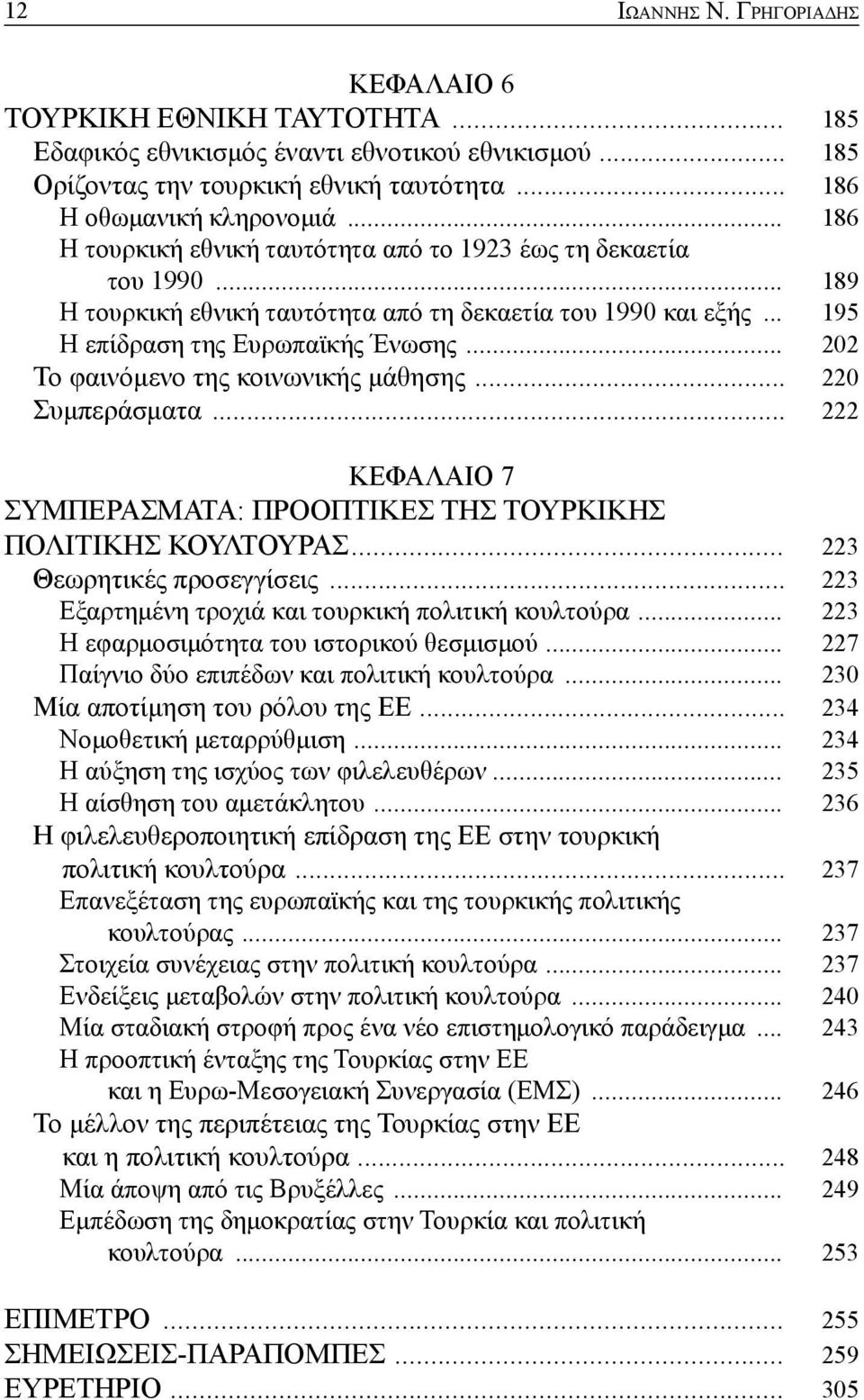 .. 202 Το φαινόμενο της κοινωνικής μάθησης... 220 Συμπεράσματα... 222 ΚΕΦΑΛΑΙΟ 7 ΣΥΜΠΕΡΑΣΜΑΤΑ: ΠΡΟΟΠΤΙΚΕΣ ΤΗΣ ΤΟΥΡΚΙΚΗΣ ΠΟΛΙΤΙΚΗΣ ΚΟΥΛΤΟΥΡΑΣ... 223 Θεωρητικές προσεγγίσεις.