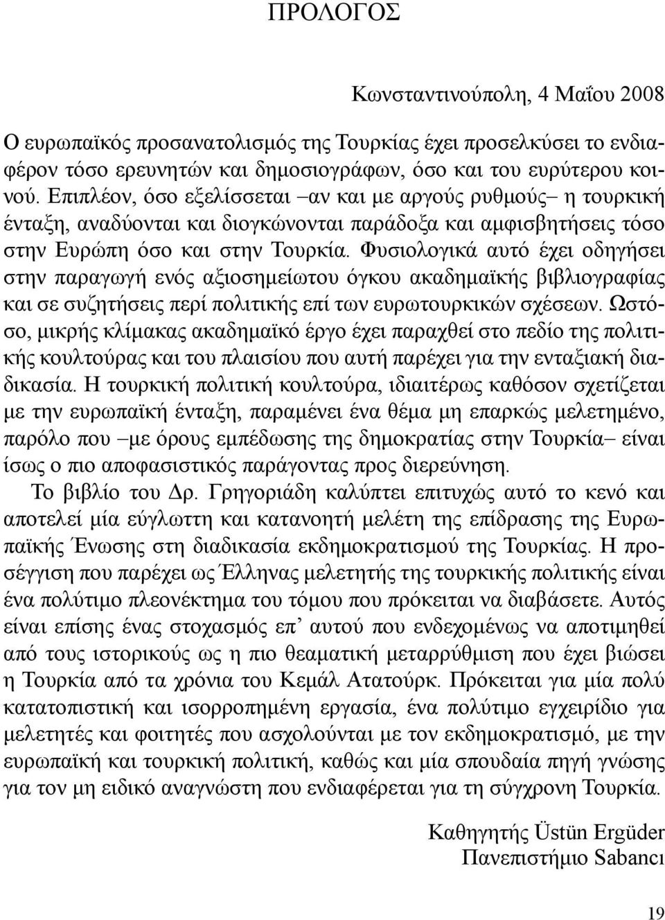 Φυσιολογικά αυτό έχει οδηγήσει στην παραγωγή ενός αξιοσημείωτου όγκου ακαδημαϊκής βιβλιογραφίας και σε συζητήσεις περί πολιτικής επί των ευρωτουρκικών σχέσεων.