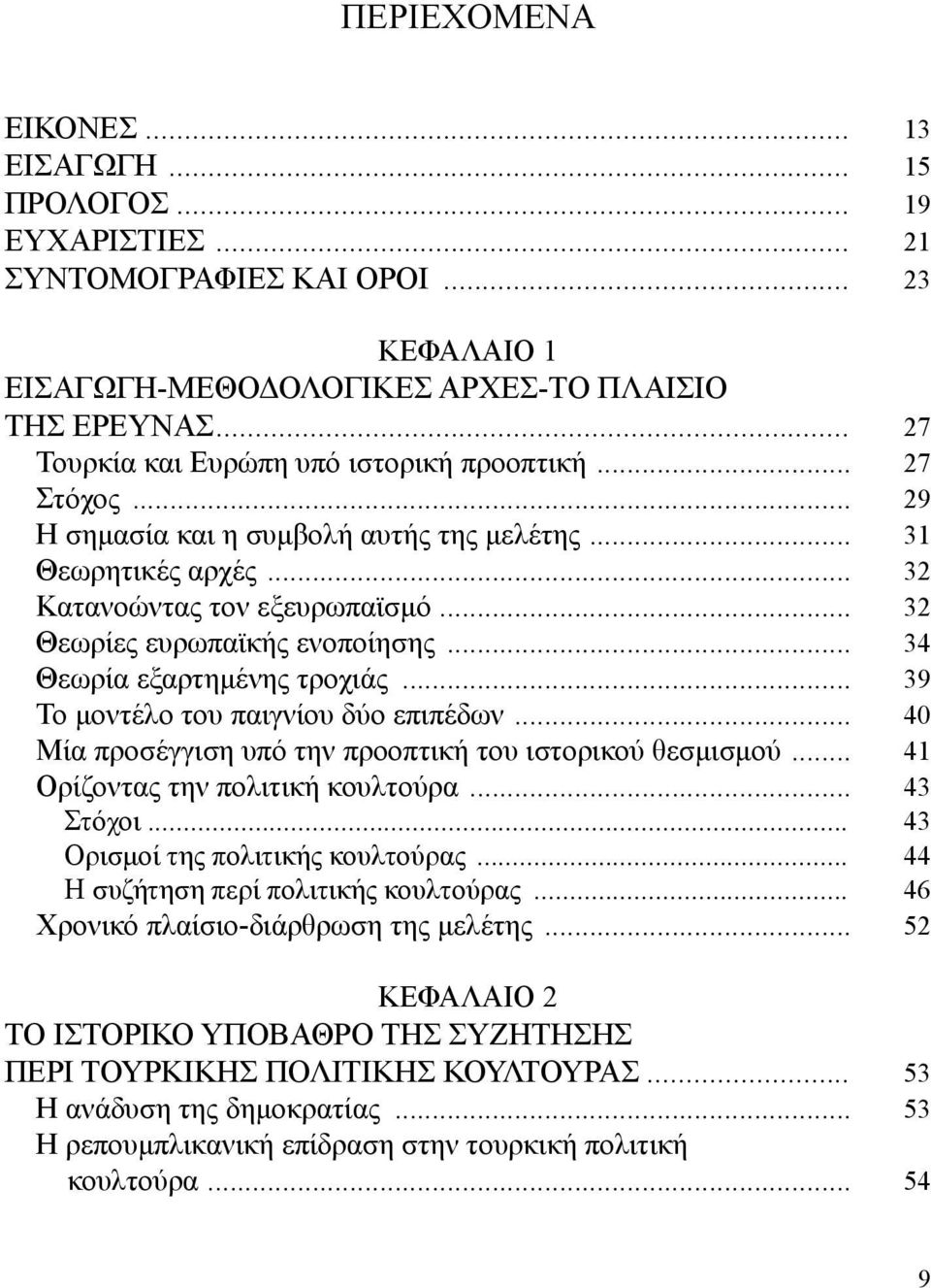 .. 32 Θεωρίες ευρωπαϊκής ενοποίησης... 34 Θεωρία εξαρτημένης τροχιάς... 39 Το μοντέλο του παιγνίου δύο επιπέδων... 40 Μία προσέγγιση υπό την προοπτική του ιστορικού θεσμισμού.