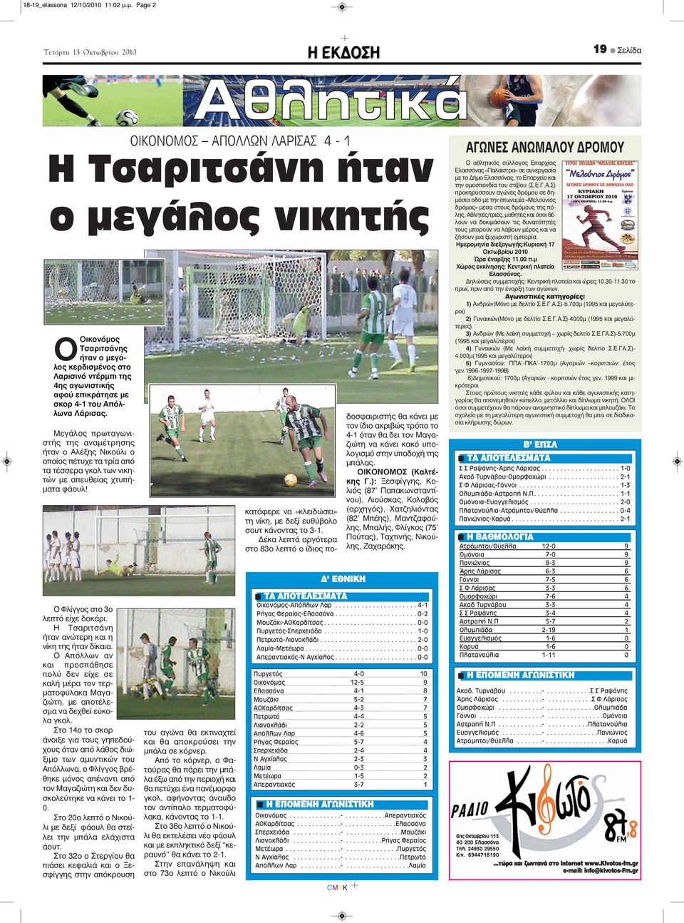 σκορ 4-1 του Απόλλωνα Λάρισας. Μεγάλος πρωταγωνιστής της αναμέτρησης ήταν ο Αλέξης Νικούλι ο οποίος πέτυχε τα τρία από τα τέσσερα γκολ των νικητών με απευθείας χτυπήματα φάουλ!