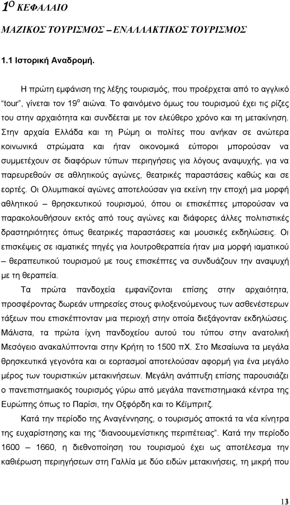 Στην αρχαία Ελλάδα και τη Ρώμη οι πολίτες που ανήκαν σε ανώτερα κοινωνικά στρώματα και ήταν οικονομικά εύποροι μπορούσαν να συμμετέχουν σε διαφόρων τύπων περιηγήσεις για λόγους αναψυχής, για να