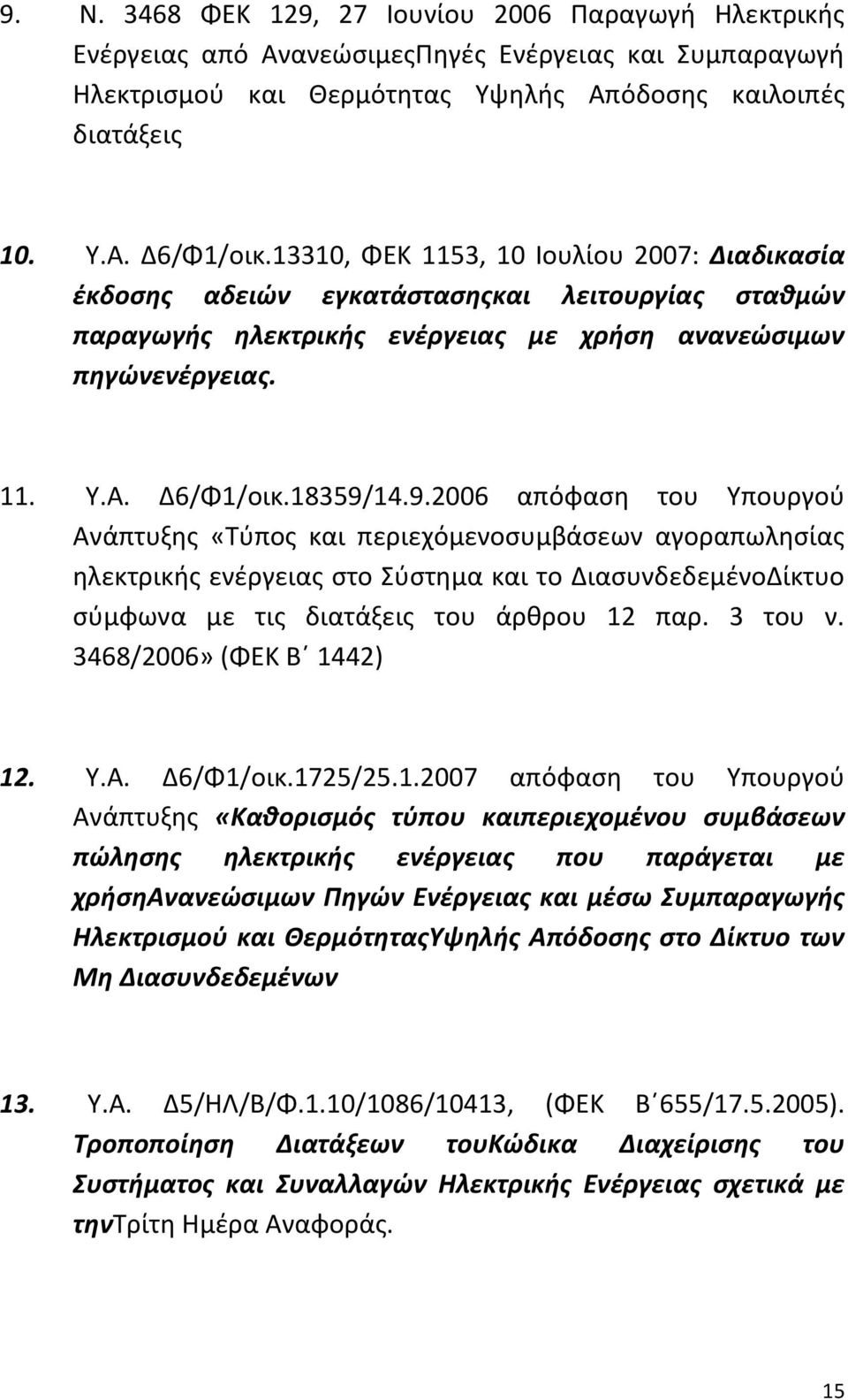 14.9.2006 απόφαση του Υπουργού Ανάπτυξης «Τύπος και περιεχόμενοσυμβάσεων αγοραπωλησίας ηλεκτρικής ενέργειας στο Σύστημα και το ΔιασυνδεδεμένοΔίκτυο σύμφωνα με τις διατάξεις του άρθρου 12 παρ. 3 του ν.