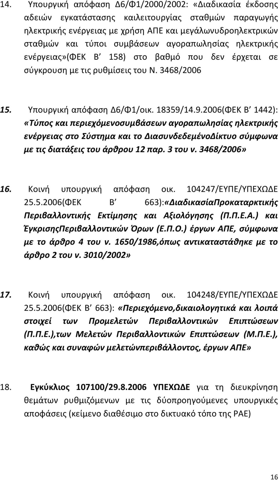 14.9.2006(ΦΕΚ Β 1442): «Τύπος και περιεχόμενοσυμβάσεων αγοραπωλησίας ηλεκτρικής ενέργειας στο Σύστημα και το ΔιασυνδεδεμένοΔίκτυο σύμφωνα με τις διατάξεις του άρθρου 12 παρ. 3 του ν. 3468/2006» 16.