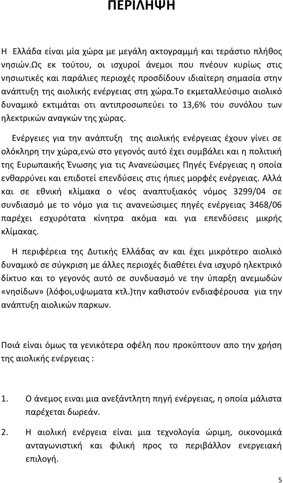 το εκμεταλλεύσιμο αιολικό δυναμικό εκτιμάται οτι αντιπροσωπεύει το 13,6% του συνόλου των ηλεκτρικών αναγκών της χώρας.