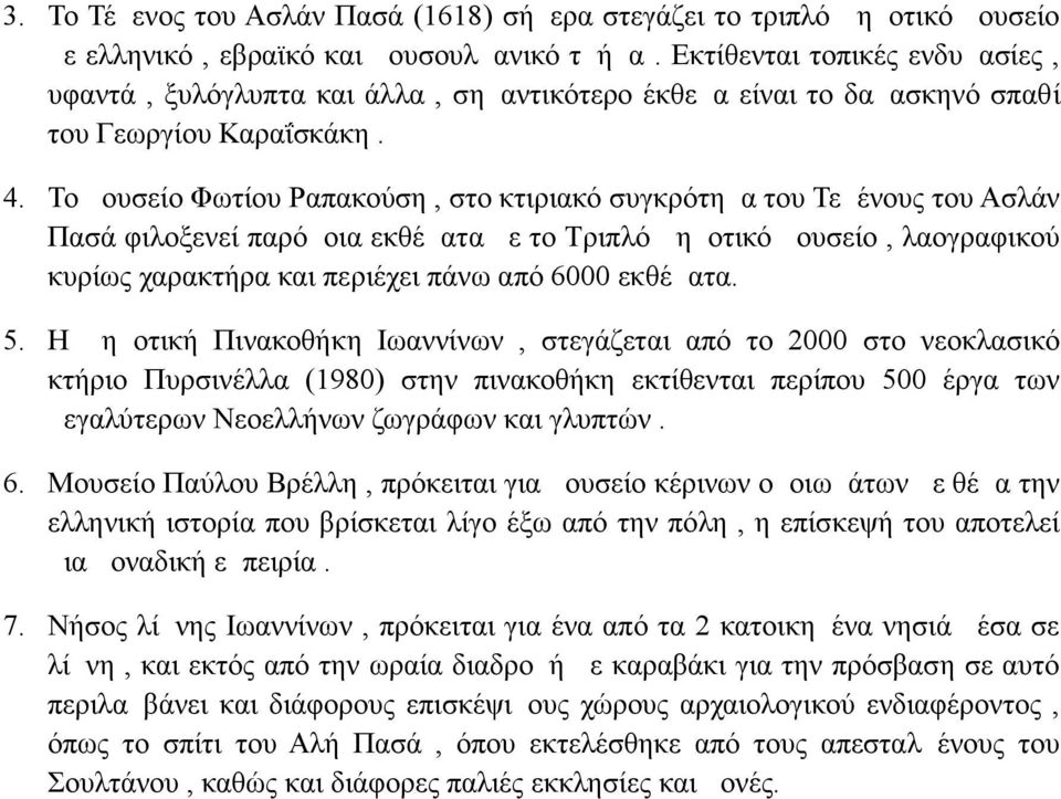 Το μουσείο Φωτίου Ραπακούση, στο κτιριακό συγκρότημα του Τεμένους του Ασλάν Πασά φιλοξενεί παρόμοια εκθέματα με το Τριπλό Δημοτικό μουσείο, λαογραφικού κυρίως χαρακτήρα και περιέχει πάνω από 6000