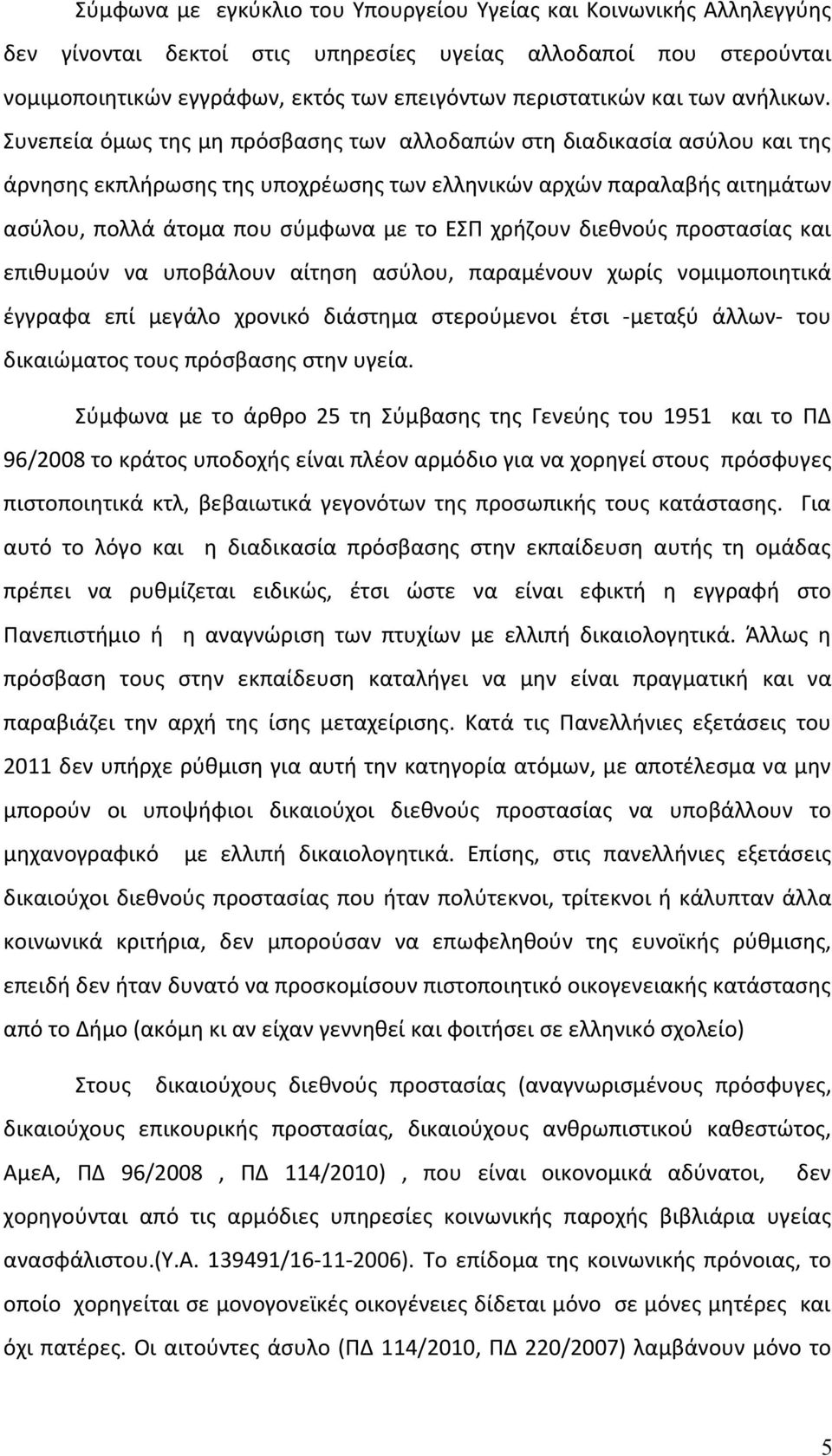 Συνεπεία όμως της μη πρόσβασης των αλλοδαπών στη διαδικασία ασύλου και της άρνησης εκπλήρωσης της υποχρέωσης των ελληνικών αρχών παραλαβής αιτημάτων ασύλου, πολλά άτομα που σύμφωνα με το ΕΣΠ χρήζουν