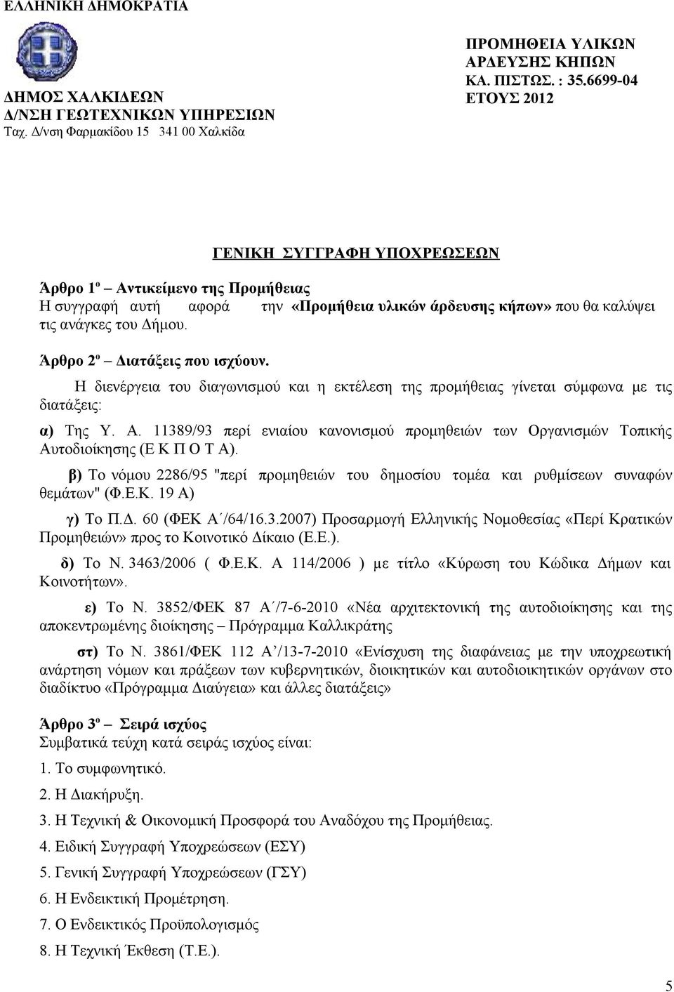 11389/93 περί ενιαίου κανονισμού προμηθειών των Οργανισμών Τοπικής Αυτοδιοίκησης (Ε Κ Π Ο Τ Α). β) Το νόμου 2286/95 "περί προμηθειών του δημοσίου τομέα και ρυθμίσεων συναφών θεμάτων" (Φ.Ε.Κ. 19 Α) γ) Το Π.