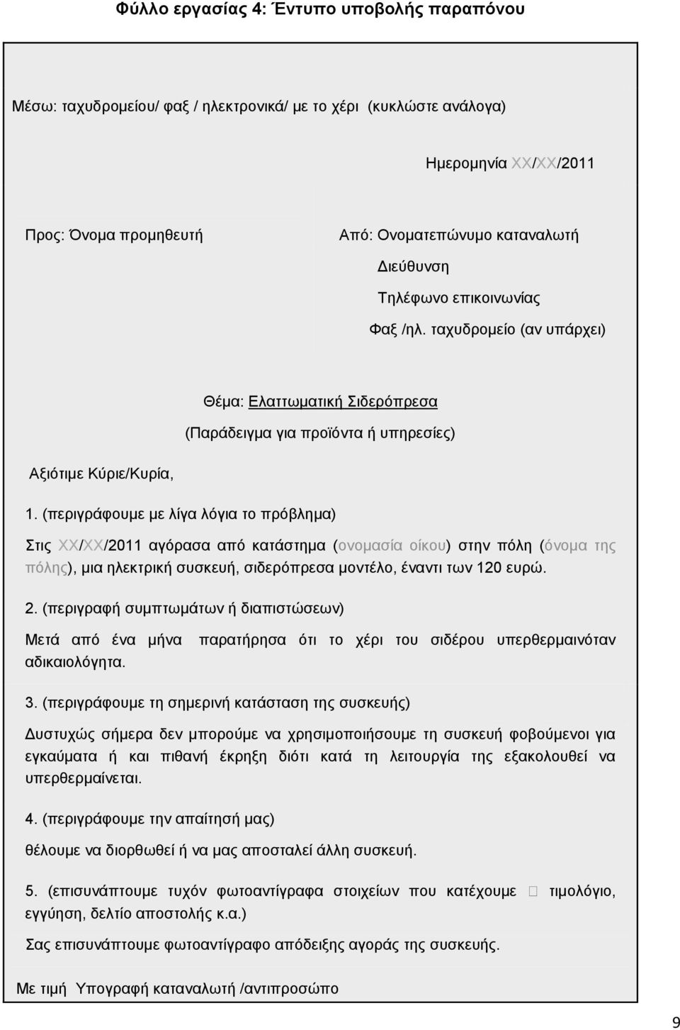 (περιγράφουμε με λίγα λόγια το πρόβλημα) Στις ΧΧ/ΧΧ/2011 αγόρασα από κατάστημα (ονομασία οίκου) στην πόλη (όνομα της πόλης), μια ηλεκτρική συσκευή, σιδερόπρεσα μοντέλο, έναντι των 120 ευρώ. 2.