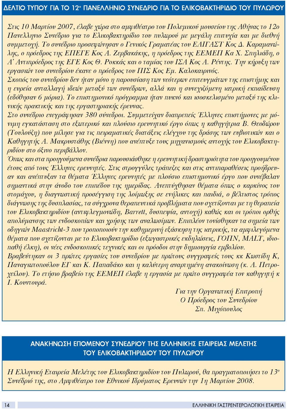 Ζερβακάκης, η πρόεδρος της ΕΕΜΕΠ Κα Χ. Σπηλιάδη, ο Α Αντιπρόεδρος της ΕΓΕ Κος Θ. Ροκκάς και ο ταμίας του ΙΣΑ Κος Α. Ρέντης. Την κήρυξη των εργασιών του συνεδρίου έκανε ο πρόεδρος του ΠΙΣ Κος Εμ.