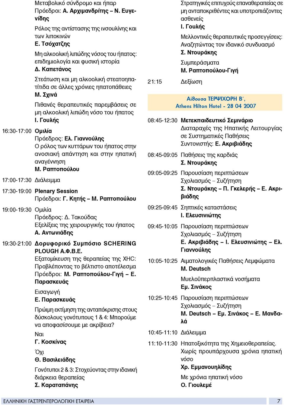 Σχινά Πιθανές θεραπευτικές παρεμβάσεις σε μη αλκοολική λιπώδη νόσο του ήπατος Ι. Γουλής 16:30-17:00 Ομιλία Πρόεδρος: Ελ.