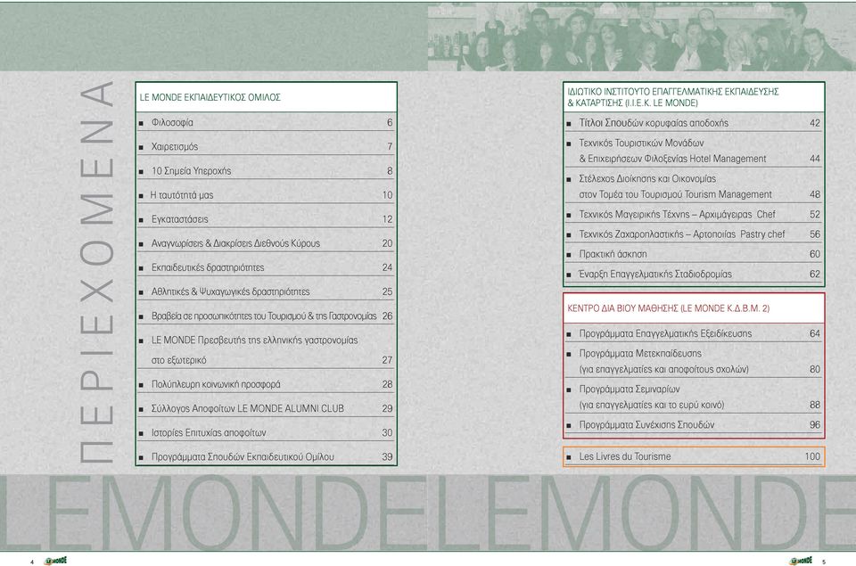 κοινωνική προσφορά 28 Σύλλογος Αποφοίτων LE MONDE ALUMNI CLUB 29 Ιστορίες Επιτυχίας αποφοίτων 30 Προγράμματα Σπουδών Εκπαιδευτικού Ομίλου 39 ΙΔΙΩΤΙΚΟ ΙΝΣΤΙΤΟΥΤΟ ΕΠΑΓΓΕΛΜΑΤΙΚΗΣ ΕΚΠΑΙΔΕΥΣΗΣ &