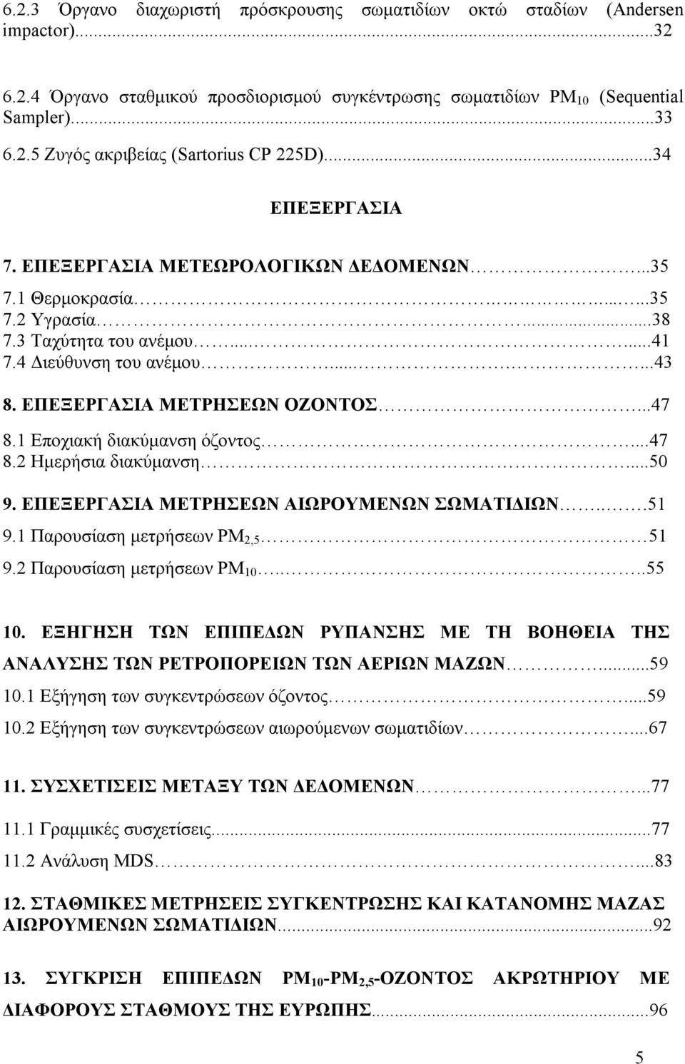 ..47 8.1 Εποχιακή διακύµανση όζοντος...47 8.2 Ηµερήσια διακύµανση...50 9. ΕΠΕΞΕΡΓΑΣΙΑ ΜΕΤΡΗΣΕΩΝ ΑΙΩΡΟΥΜΕΝΩΝ ΣΩΜΑΤΙ ΙΩΝ...51 9.1 Παρουσίαση µετρήσεων PM 2,5 51 9.2 Παρουσίαση µετρήσεων PM 10....55 10.