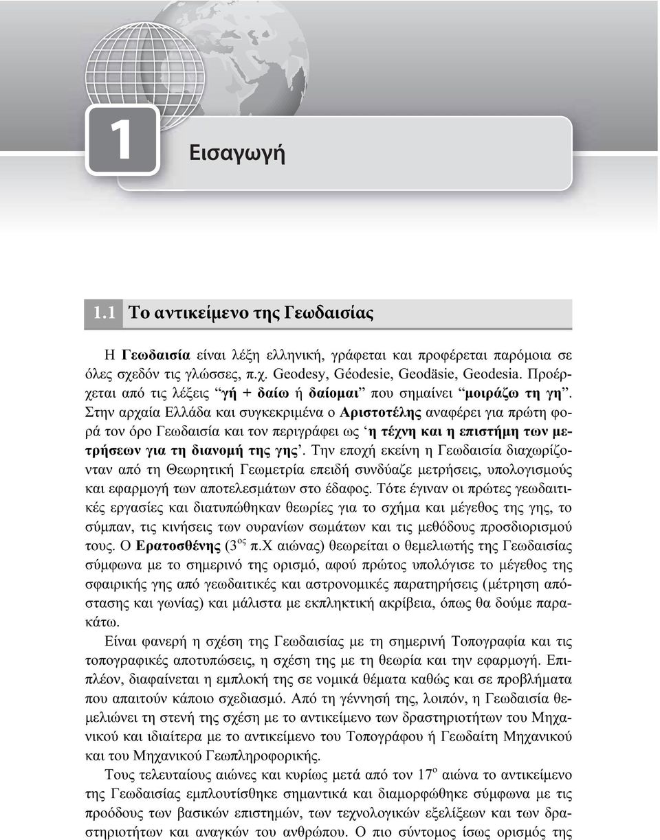 Στην αρχαία Ελλάδα και συγκεκριμένα o Aριστοτέλης αναφέρει για πρώτη φορά τον όρο Γεωδαισία και τον περιγράφει ως η τέχνη και η επιστήμη των μετρήσεων για τη διανομή της γης.