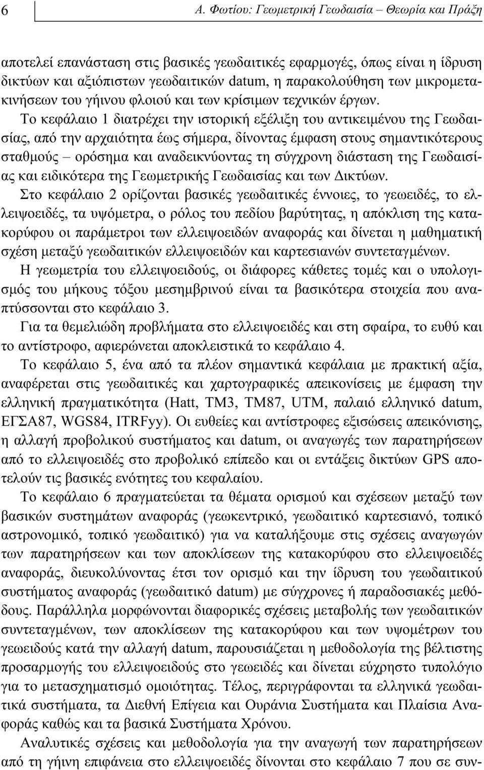 Το κεφάλαιο 1 διατρέχει την ιστορική εξέλιξη του αντικειμένου της Γεωδαισίας, από την αρχαιότητα έως σήμερα, δίνοντας έμφαση στους σημαντικότερους σταθμούς ορόσημα και αναδεικνύοντας τη σύγχρονη