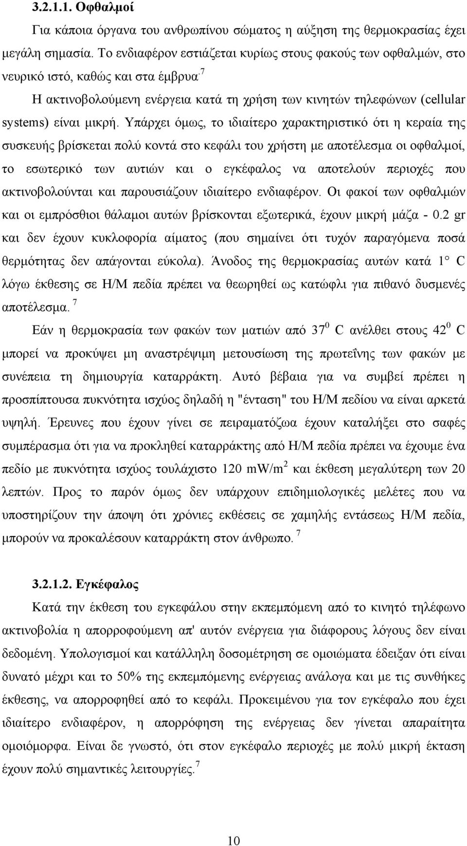 Υπάρχει όμως, το ιδιαίτερο χαρακτηριστικό ότι η κεραία της συσκευής βρίσκεται πολύ κοντά στο κεφάλι του χρήστη με αποτέλεσμα οι οφθαλμοί, το εσωτερικό των αυτιών και ο εγκέφαλος να αποτελούν περιοχές