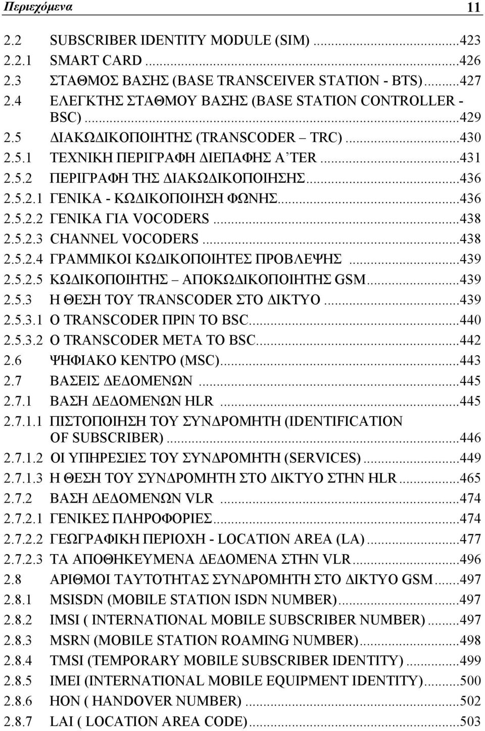 ..438 2.5.2.3 CHANNEL VOCODERS...438 2.5.2.4 ΓΡΑΜΜΙΚΟΙ ΚΩΔΙΚΟΠΟΙΗΤΕΣ ΠΡΟΒΛΕΨΗΣ...439 2.5.2.5 ΚΩΔΙΚΟΠΟΙΗΤΗΣ ΑΠΟΚΩΔΙΚΟΠΟΙΗΤΗΣ GSM...439 2.5.3 Η ΘΕΣΗ ΤΟΥ TRANSCODER ΣΤΟ ΔΙΚΤΥΟ...439 2.5.3.1 Ο TRANSCODER ΠΡΙΝ ΤΟ BSC.