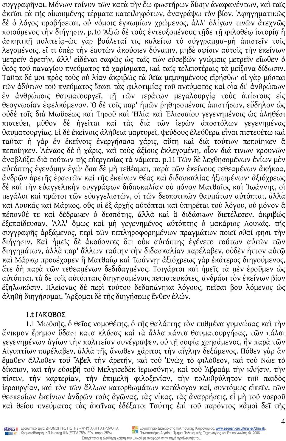 10 Ἀξιῶ δὲ τοὺς ἐντευξομένους τῇδε τῇ φιλοθέῳ ἱστορίᾳ ἢ ἀσκητικῇ πολιτείᾳ ὡς γὰρ βούλεταί τις καλείτω τὸ σύγγραμμα μὴ ἀπιστεῖν τοῖς λεγομένοις, εἴ τι ὑπὲρ τὴν ἑαυτῶν ἀκούοιεν δύναμιν, μηδὲ σφίσιν