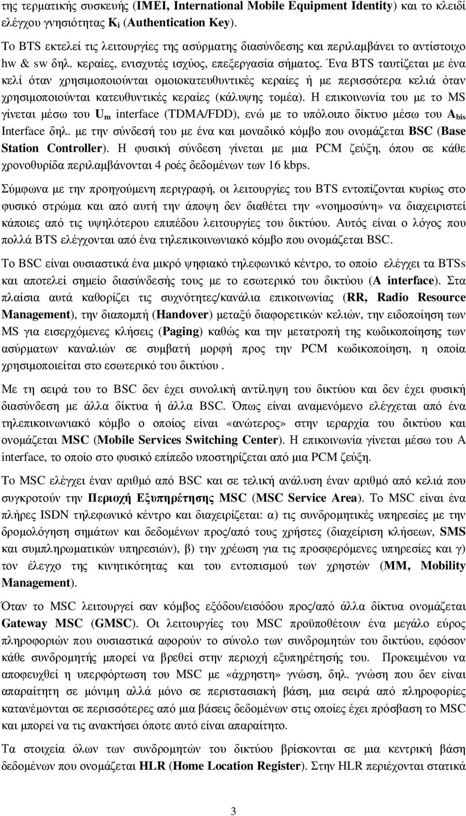 Ένα BTS ταυτίζεται µε ένα κελί όταν χρησιµοποιούνται οµοιοκατευθυντικές κεραίες ή µε περισσότερα κελιά όταν χρησιµοποιούνται κατευθυντικές κεραίες (κάλυψης τοµέα).