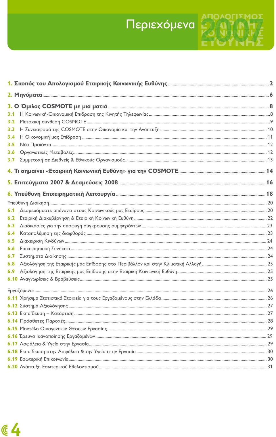 5 Νέα Προϊόντα... 12 3.6 Οργανωτικές Μεταβολές... 12 3.7 Συµµετοχή σε ιεθνείς & Εθνικούς Οργανισµούς... 13 4. Τι σηµαίνει «Εταιρική Κοινωνική Ευθύνη» για την COSMOTE...14 5.