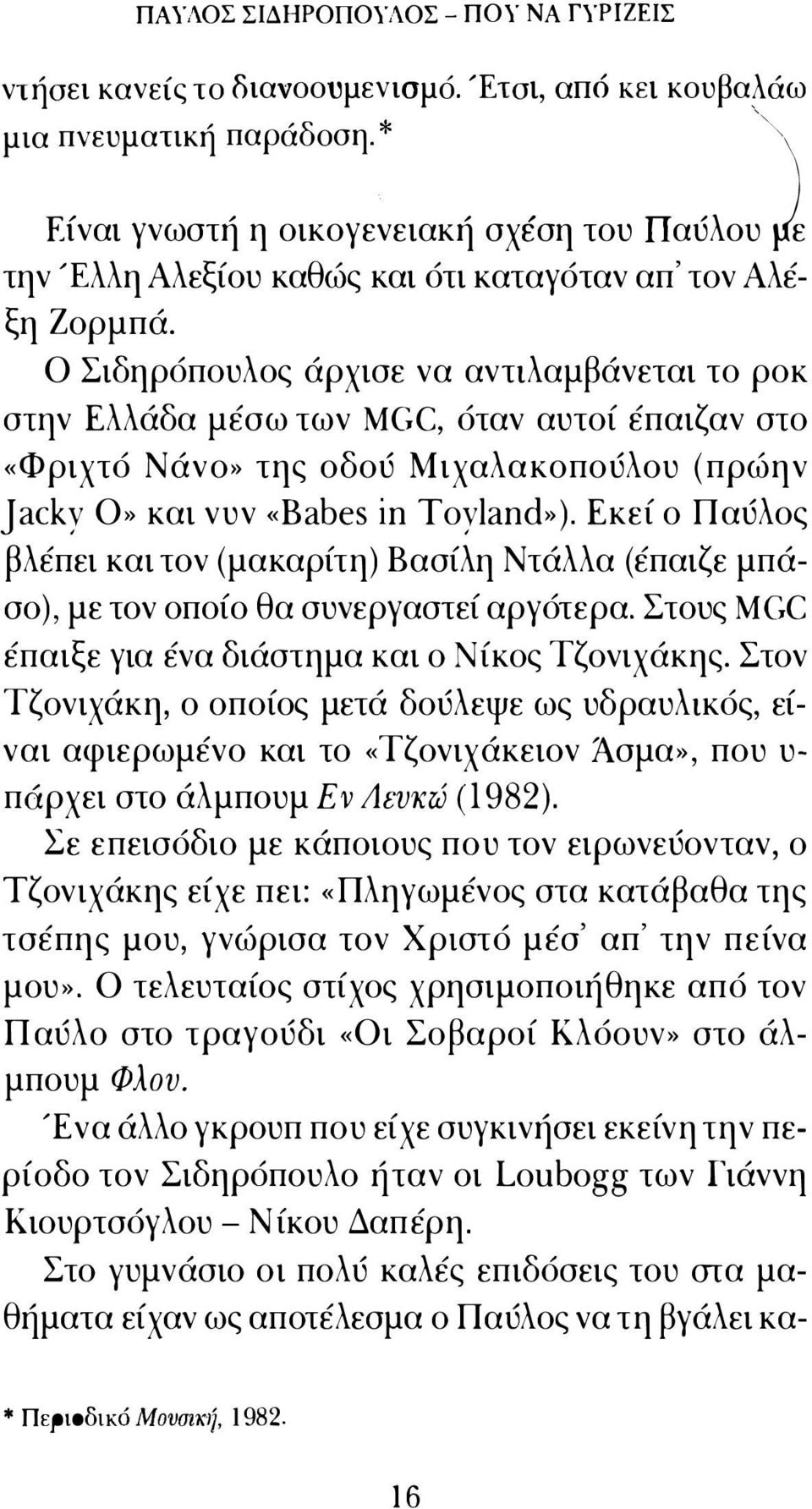 Ο Σιδηρόπουλος άρχισε να αντιλαμβάνεται το ροκ στην Ελλάδα μέσω των MGC, όταν αυτοί έπαιζαν στο «Φριχτό Νάνο» της οδού Μιχαλακοπούλου ( πρώην Jacky Ο» και νυν «Babes ίn Toyland»).