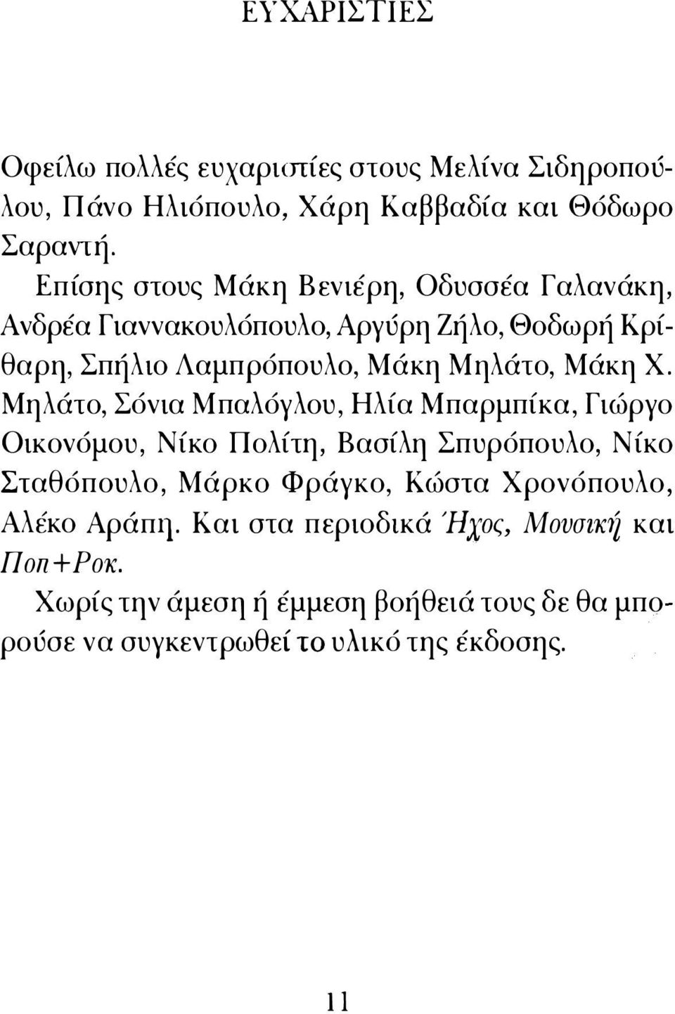 Χ. Μηλάτο, Σόνια Μπαλόγλου, Ηλία Μπαρμπίκα, Γιώργο Οικονόμου, Νίκο Πολίτη, Βασίλη Σπυρόπουλο, Νίκο Σταθόπουλο, Μάρκο Φράγκο, Κώστα