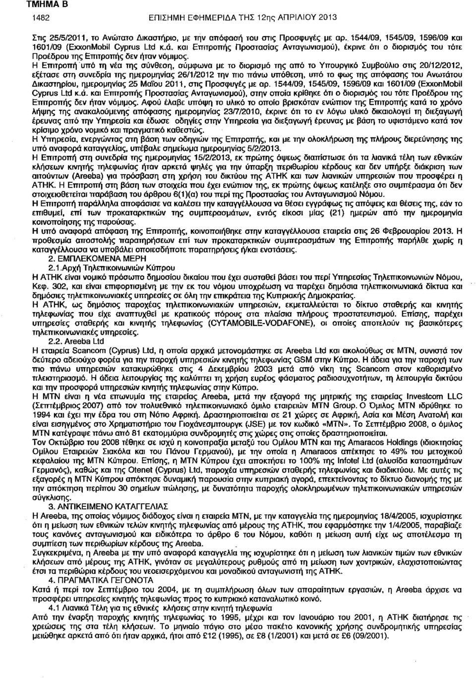 Η Επιτροπή υπό τη νέα της σύνθεση, σύμφωνα με το διορισμό της από το Υπουργικό Συμβούλιο στις 20/12/2012, εξέτασε στη συνεδρία της ημερομηνίας 26/1/2012 την πιο πάνω υπόθεση, υπό το φως της απόφασης