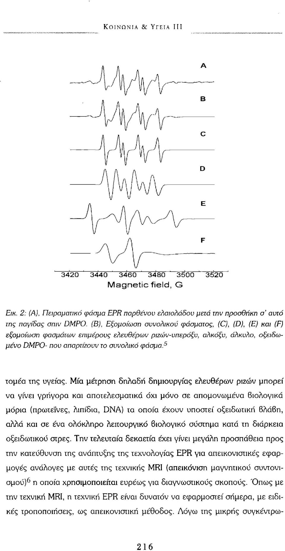 Μία μέτρηση δηλαδή δημιουργίας ελευθέρων ριζών μπορεί να γίνει γρήγορα και αποτελεσματικά όχι μόνο σε απομονωμένα Βιολογικά μόρια (πρωτεΐνες, λιπίδια, DNA) τα οποία έχουν υποστεί οξειδωτική 6λά6η,