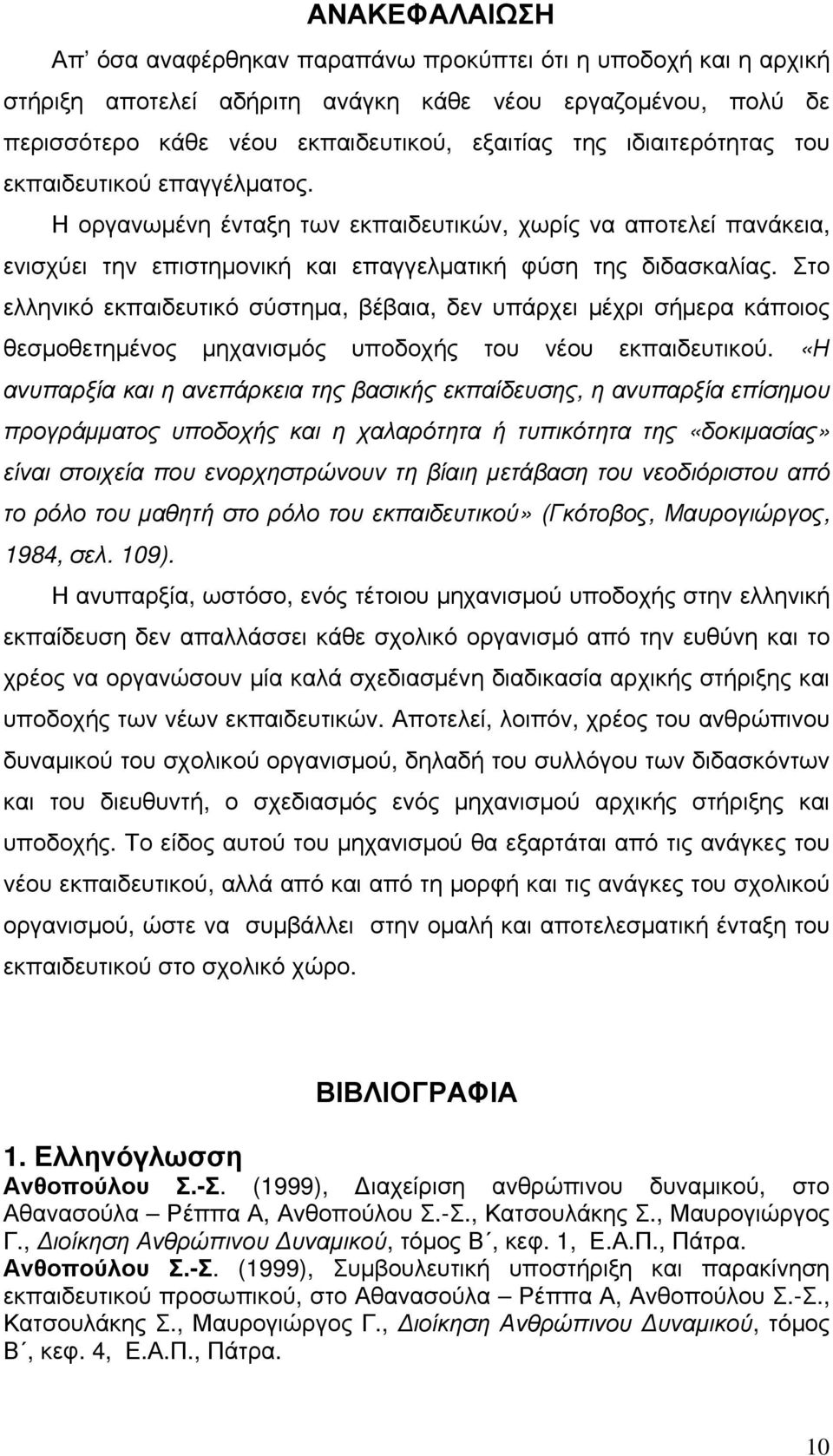 Στο ελληνικό εκπαιδευτικό σύστημα, βέβαια, δεν υπάρχει μέχρι σήμερα κάποιος θεσμοθετημένος μηχανισμός υποδοχής του νέου εκπαιδευτικού.