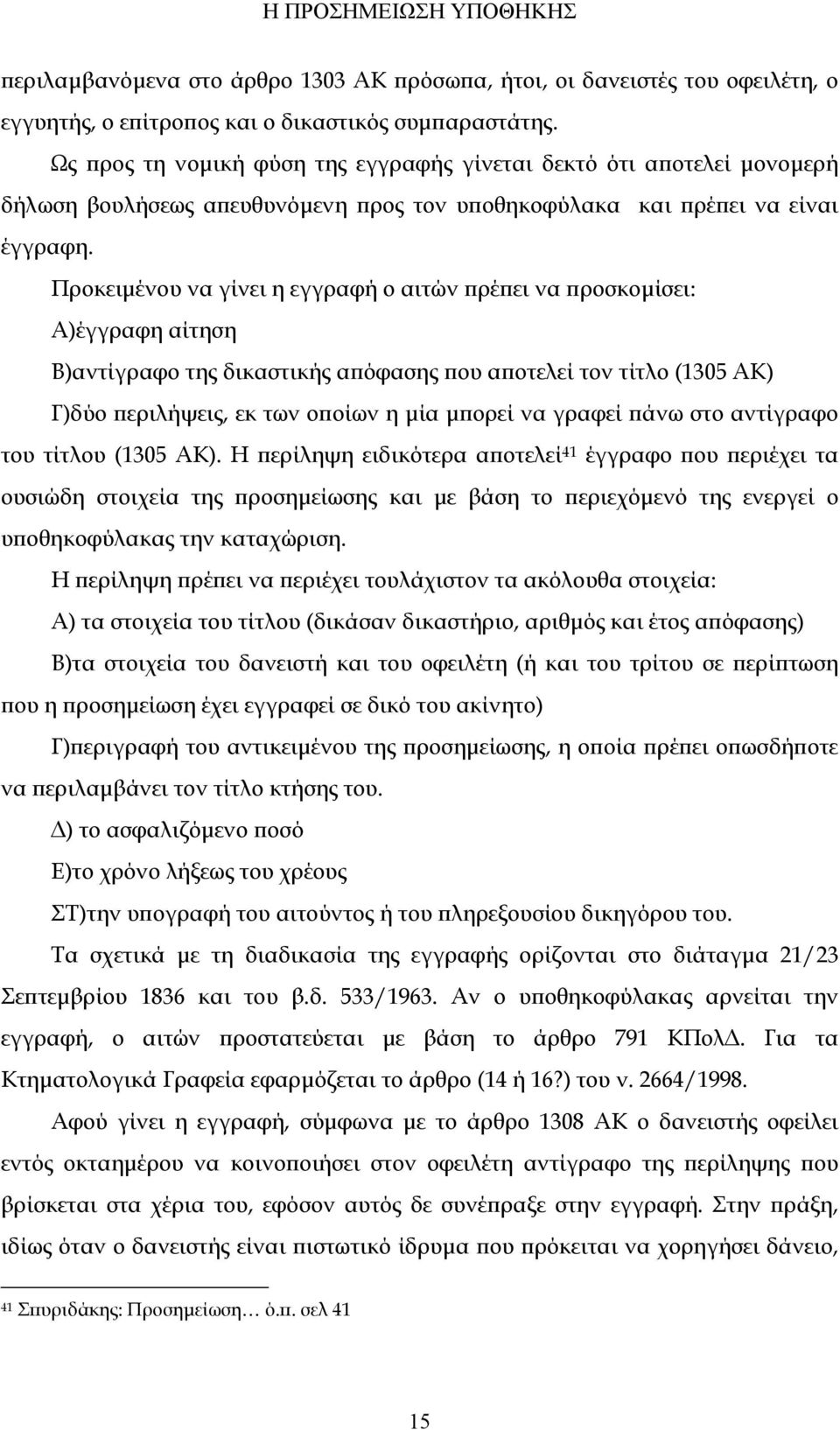 Προκειμένου να γίνει η εγγραφή ο αιτών πρέπει να προσκομίσει: Α)έγγραφη αίτηση Β)αντίγραφο της δικαστικής απόφασης που αποτελεί τον τίτλο (1305 ΑΚ) Γ)δύο περιλήψεις, εκ των οποίων η μία μπορεί να