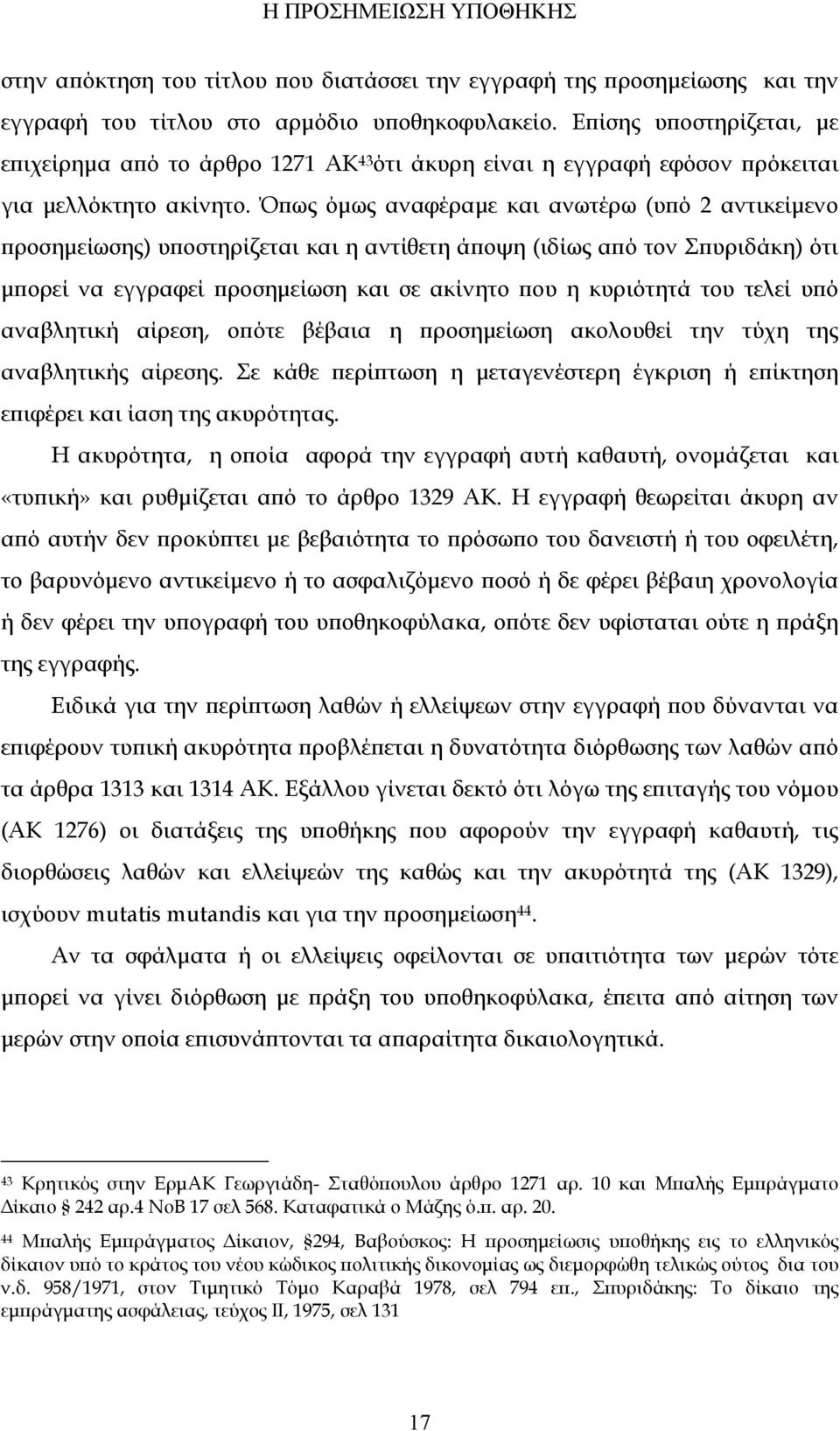 Όπως όμως αναφέραμε και ανωτέρω (υπό 2 αντικείμενο προσημείωσης) υποστηρίζεται και η αντίθετη άποψη (ιδίως από τον Σπυριδάκη) ότι μπορεί να εγγραφεί προσημείωση και σε ακίνητο που η κυριότητά του