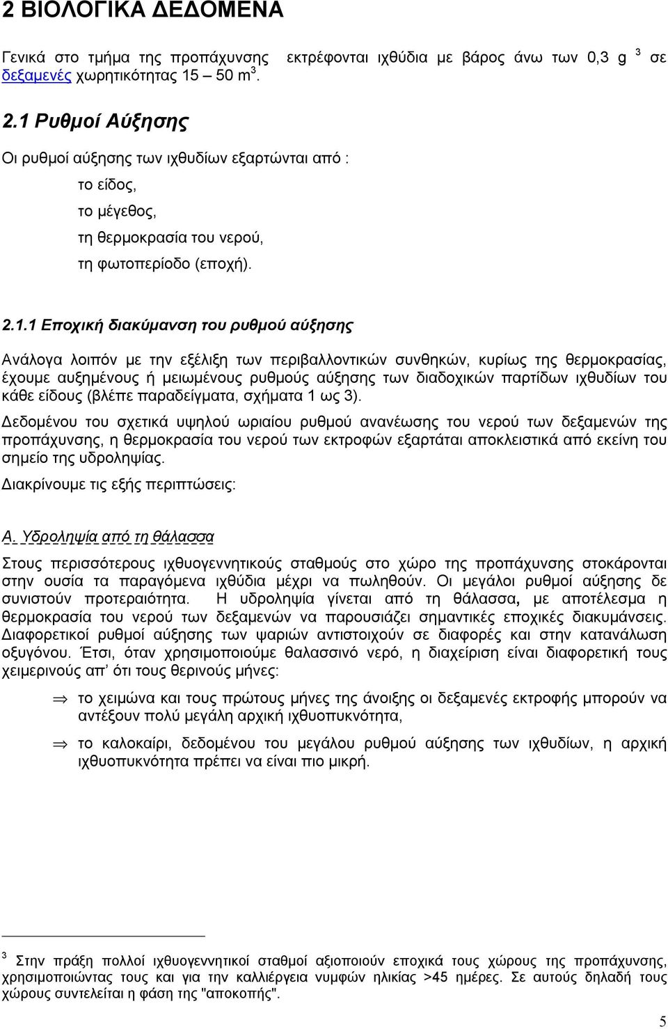 την εξέλιξη των περιβαλλοντικών συνθηκών, κυρίως της θερμοκρασίας, έχουμε αυξημένους ή μειωμένους ρυθμούς αύξησης των διαδοχικών παρτίδων ιχθυδίων του κάθε είδους (βλέπε παραδείγματα, σχήματα 1 ως 3).