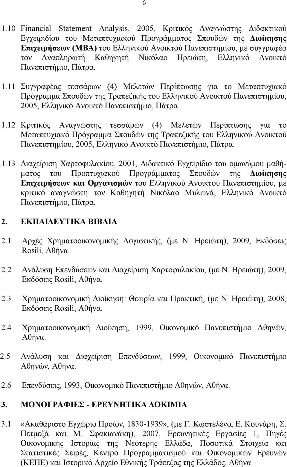 11 Συγγραφέας τεσσάρων (4) Μελετών Περίπτωσης για το Μεταπτυχιακό Πρόγραμμα Σπουδών της Τραπεζικής του Ελληνικού Ανοικτού Πανεπιστημίου, 2005, Ελληνικό Ανοικτό Πανεπιστήμιο, Πάτρα. 1.