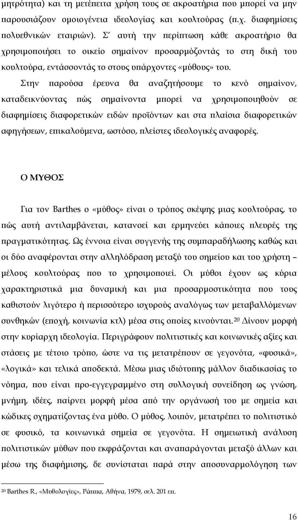 Στην παρούσα έρευνα θα αναζητήσουμε το κενό σημαίνον, καταδεικνύοντας πώς σημαίνοντα μπορεί να χρησιμοποιηθούν σε διαφημίσεις διαφορετικών ειδών προϊόντων και στα πλαίσια διαφορετικών αφηγήσεων,