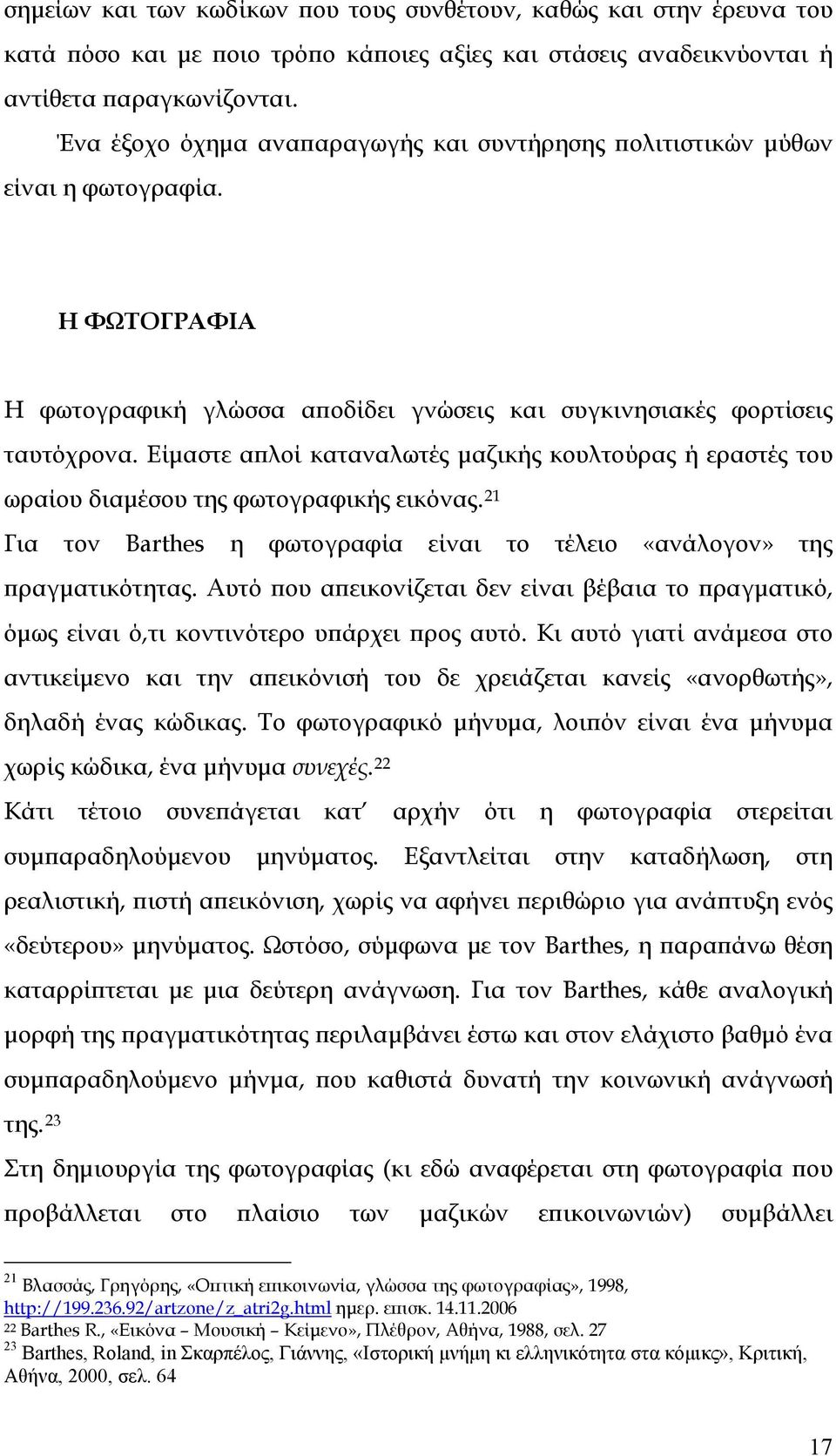 Είμαστε απλοί καταναλωτές μαζικής κουλτούρας ή εραστές του ωραίου διαμέσου της φωτογραφικής εικόνας. 21 Για τον Barthes η φωτογραφία είναι το τέλειο «ανάλογον» της πραγματικότητας.