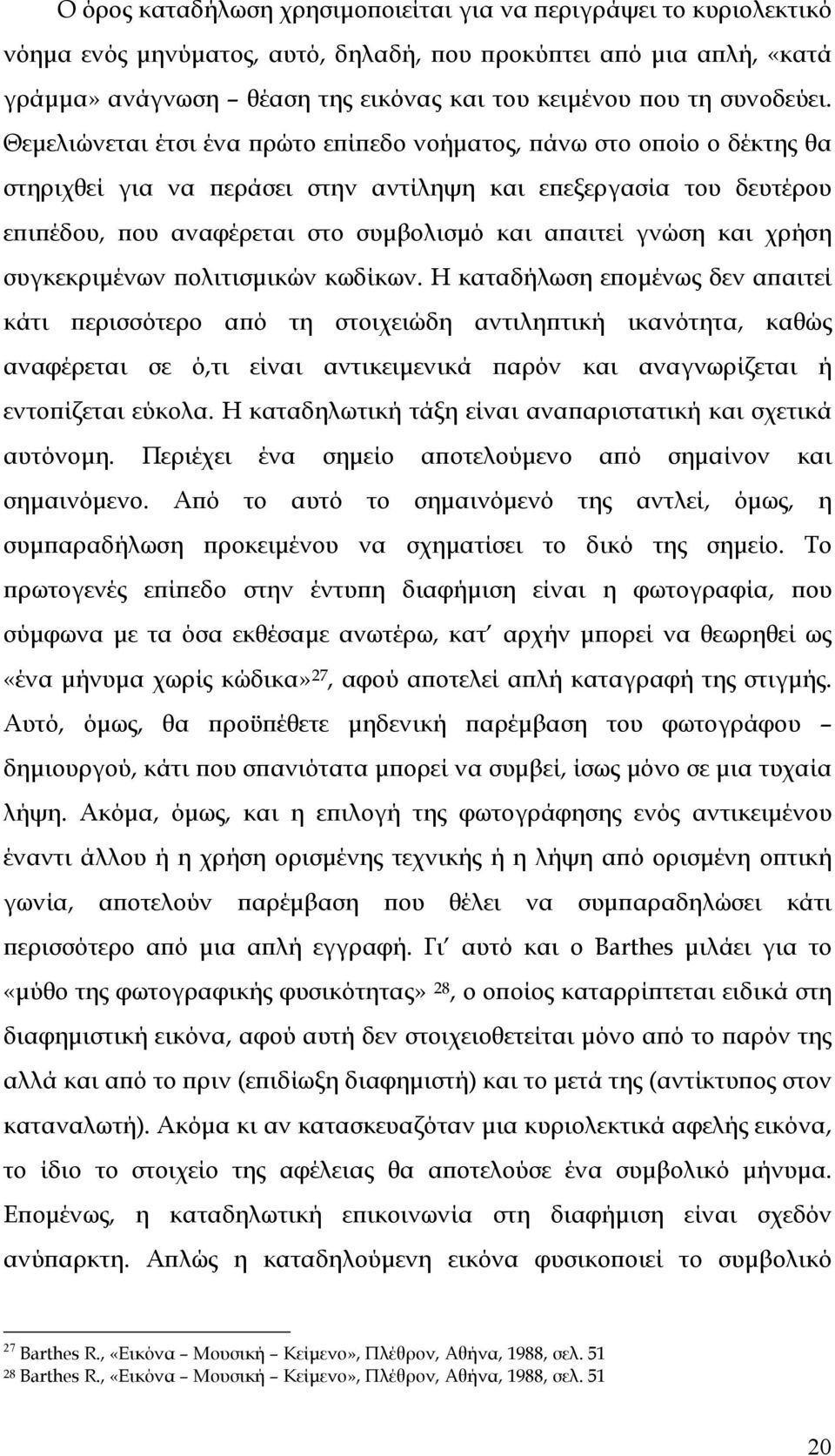 Θεμελιώνεται έτσι ένα πρώτο επίπεδο νοήματος, πάνω στο οποίο ο δέκτης θα στηριχθεί για να περάσει στην αντίληψη και επεξεργασία του δευτέρου επιπέδου, που αναφέρεται στο συμβολισμό και απαιτεί γνώση