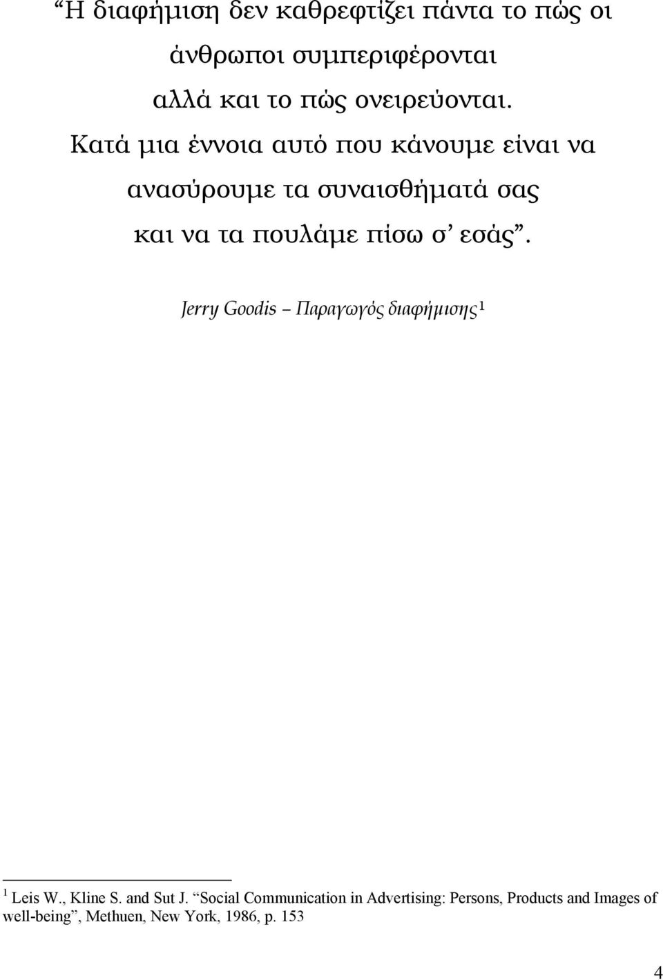 Κατά μια έννοια αυτό που κάνουμε είναι να ανασύρουμε τα συναισθήματά σας και να τα πουλάμε πίσω