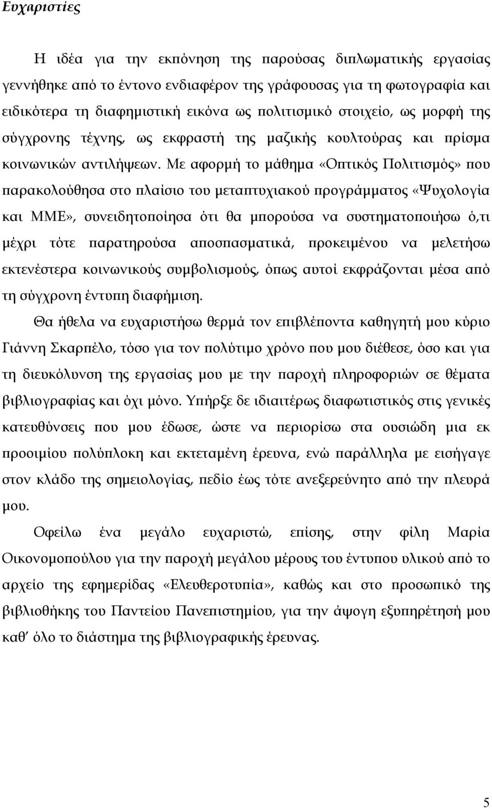 Με αφορμή το μάθημα «Οπτικός Πολιτισμός» που παρακολούθησα στο πλαίσιο του μεταπτυχιακού προγράμματος «Ψυχολογία και ΜΜΕ», συνειδητοποίησα ότι θα μπορούσα να συστηματοποιήσω ό,τι μέχρι τότε