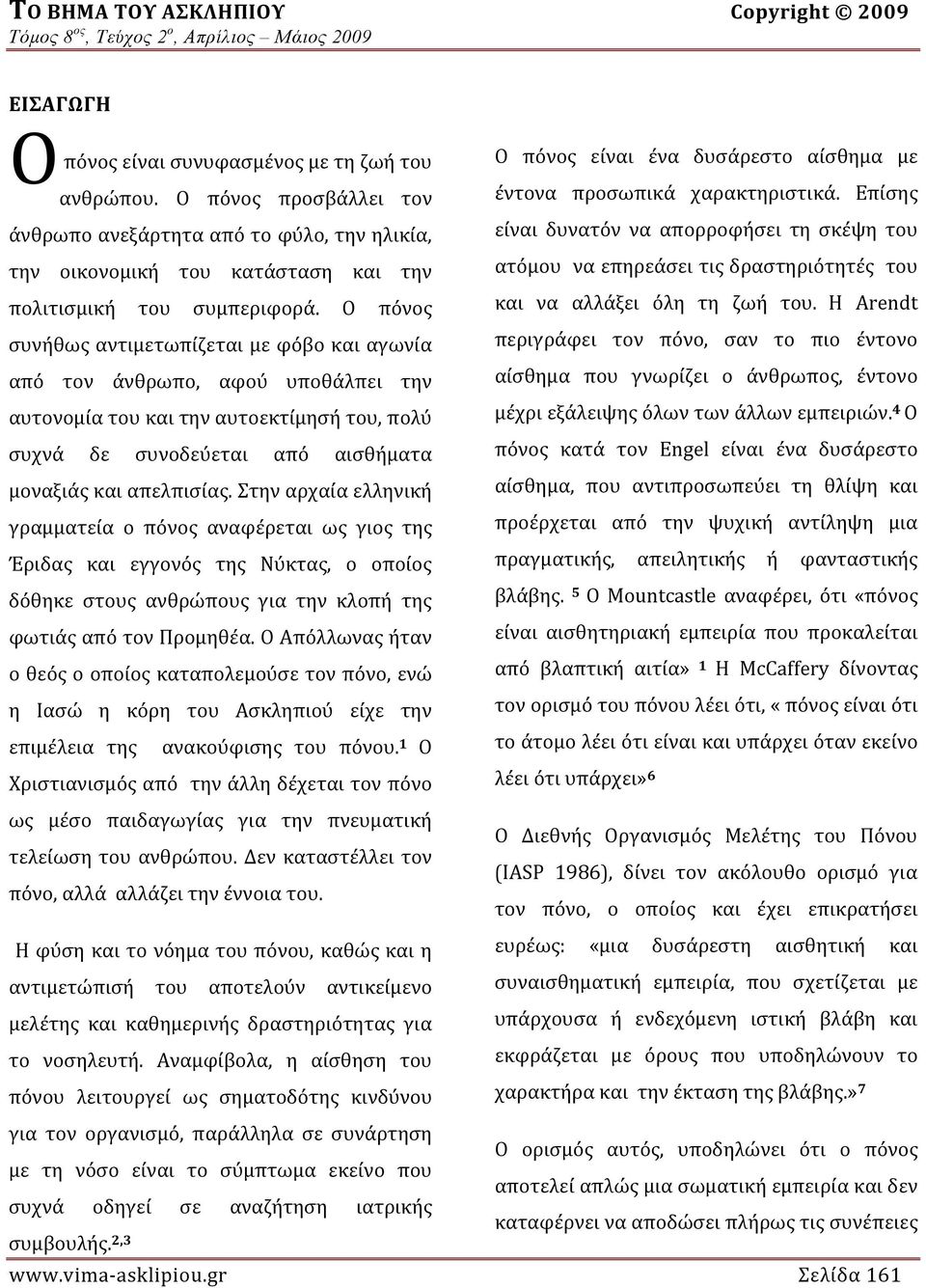 Στην αρχαία ελληνική γραμματεία ο πόνος αναφέρεται ως γιος της Έριδας και εγγονός της Νύκτας, ο οποίος δόθηκε στους ανθρώπους για την κλοπή της φωτιάς από τον Προμηθέα.