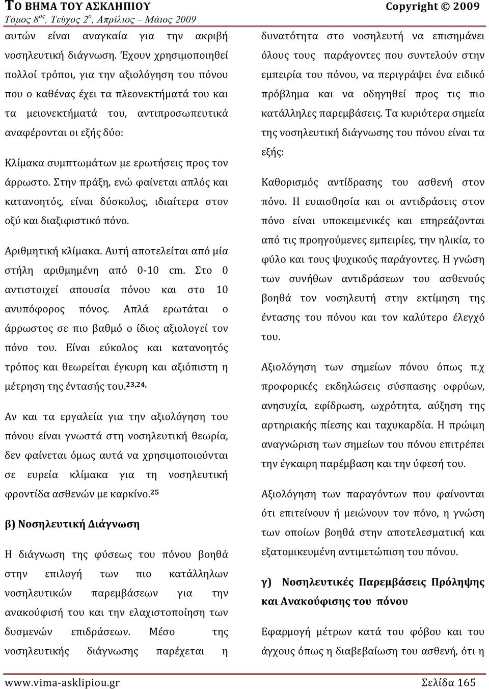 ερωτήσεις προς τον άρρωστο. Στην πράξη, ενώ φαίνεται απλός και κατανοητός, είναι δύσκολος, ιδιαίτερα στον οξύ και διαξιφιστικό πόνο. Αριθμητική κλίμακα.