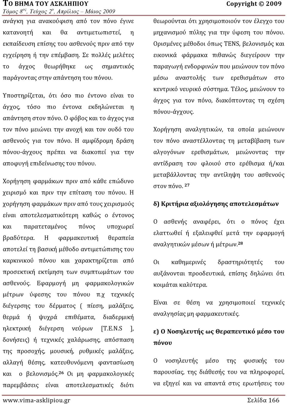 Ο φόβος και το άγχος για τον πόνο μειώνει την ανοχή και τον ουδό του ασθενούς για τον πόνο. Η αμφίδρομη δράση πόνου άγχους πρέπει να διακοπεί για την αποφυγή επιδείνωσης του πόνου.