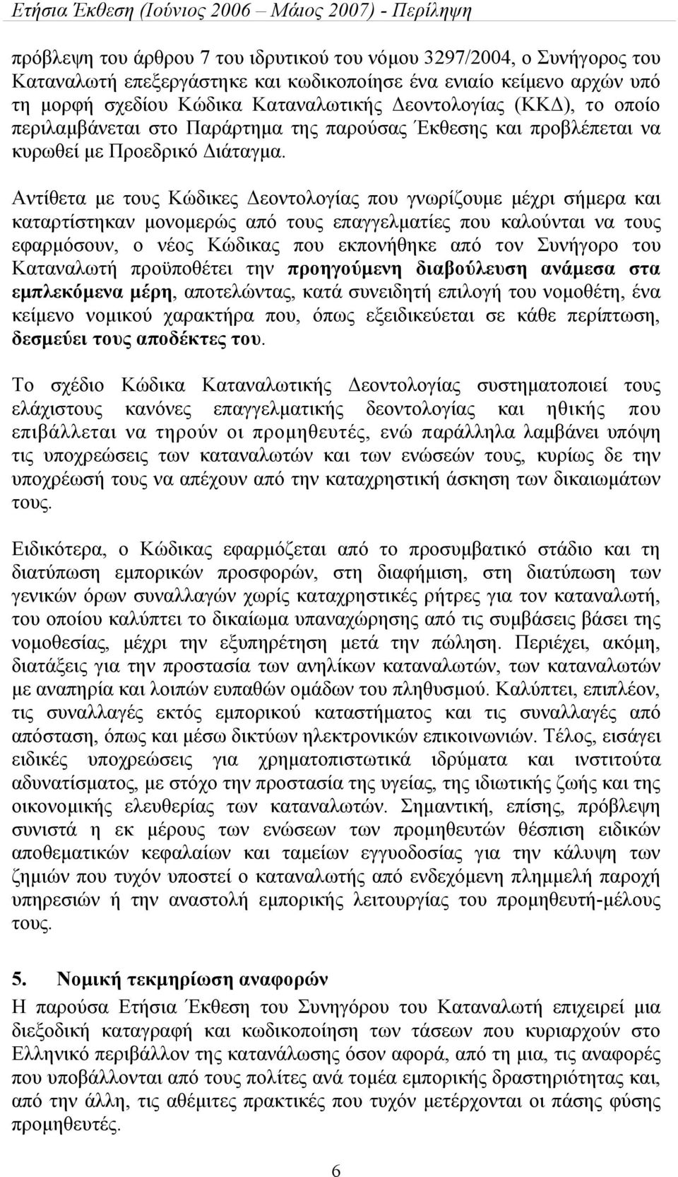 Αντίθετα με τους Κώδικες Δεοντολογίας που γνωρίζουμε μέχρι σήμερα και καταρτίστηκαν μονομερώς από τους επαγγελματίες που καλούνται να τους εφαρμόσουν, ο νέος Κώδικας που εκπονήθηκε από τον Συνήγορο