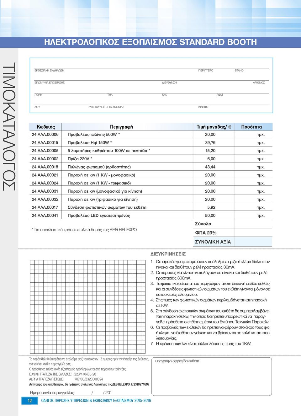 24.AAA.00018 Πυλώνας φωτισμού (ορθοστάτης) 43,44 τμχ. 24.AAA.00021 Παροχή σε kw (1 KW - μονοφασικό) 20,00 τμχ. 24.AAA.00024 Παροχή σε kw (1 KW - τριφασικό) 20,00 τμχ. 24.AAA.00031 Παροχή σε kw (μονοφασικό για κίνηση) 20,00 τμχ.