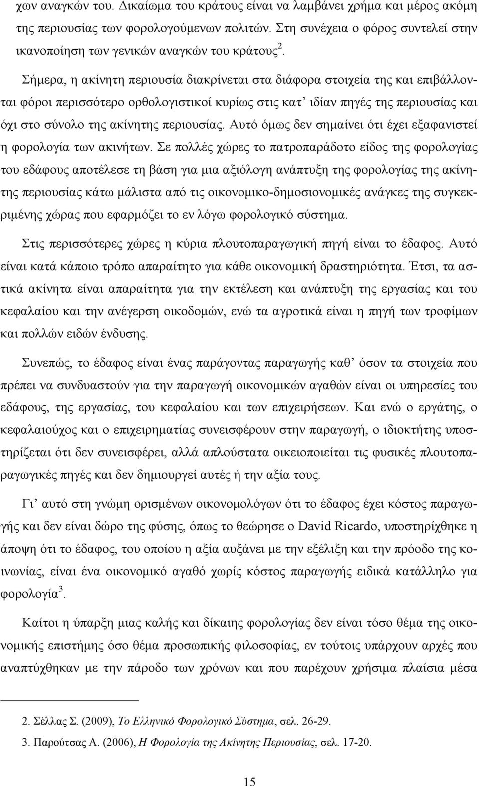 Σήμερα, η ακίνητη περιουσία διακρίνεται στα διάφορα στοιχεία της και επιβάλλονται φόροι περισσότερο ορθολογιστικοί κυρίως στις κατ ιδίαν πηγές της περιουσίας και όχι στο σύνολο της ακίνητης