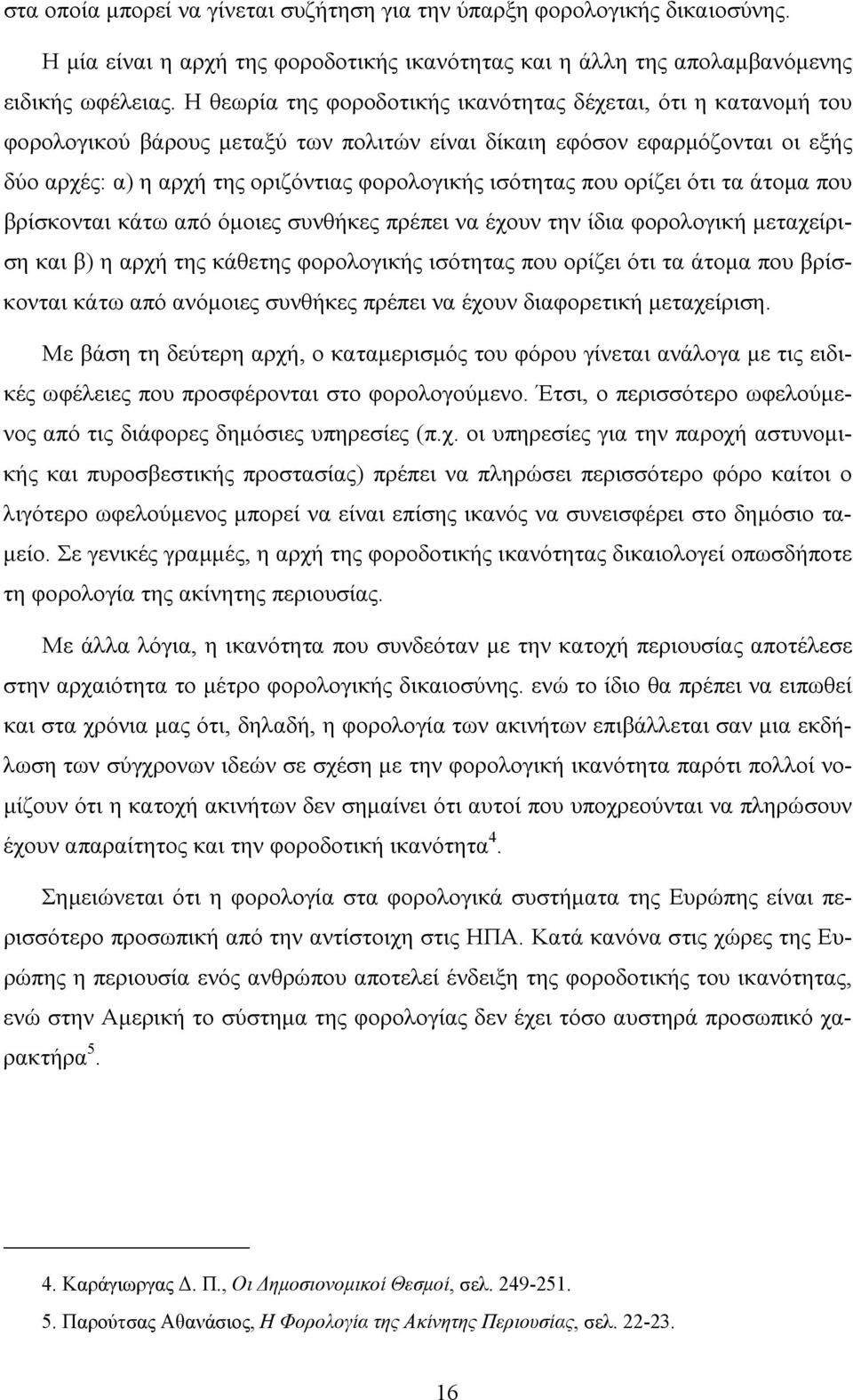 που ορίζει ότι τα άτομα που βρίσκονται κάτω από όμοιες συνθήκες πρέπει να έχουν την ίδια φορολογική μεταχείριση και β) η αρχή της κάθετης φορολογικής ισότητας που ορίζει ότι τα άτομα που βρίσκονται