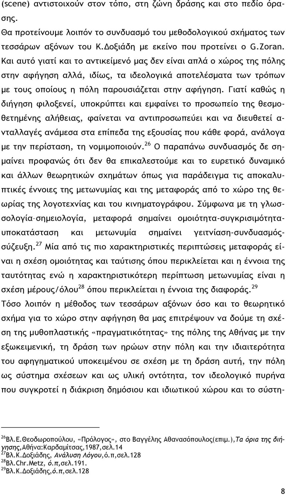 Γιατί καθώς η διήγηση φιλοξενεί, υποκρύπτει και εμφαίνει το προσωπείο της θεσμοθετημένης αλήθειας, φαίνεται να αντιπροσωπεύει και να διευθετεί α- νταλλαγές ανάμεσα στα επίπεδα της εξουσίας που κάθε