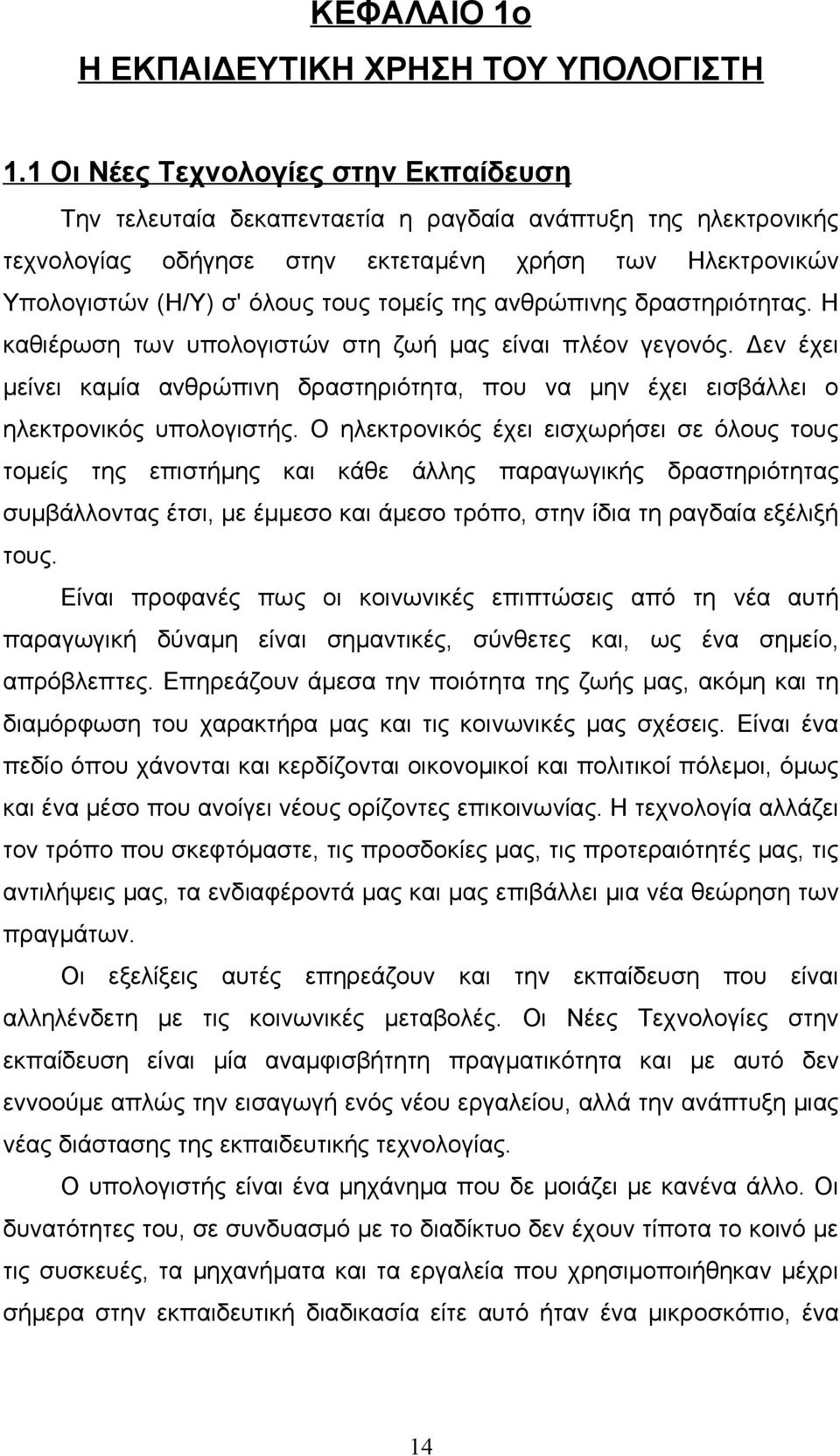 της ανθρώπινης δραστηριότητας. Η καθιέρωση των υπολογιστών στη ζωή μας είναι πλέον γεγονός. Δεν έχει μείνει καμία ανθρώπινη δραστηριότητα, που να μην έχει εισβάλλει ο ηλεκτρονικός υπολογιστής.