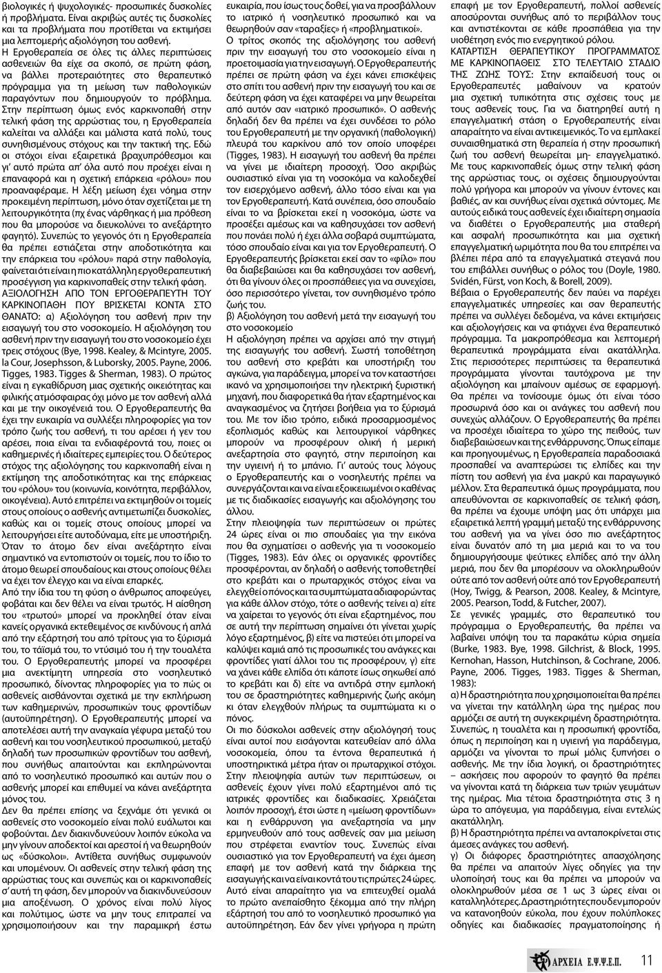 πρόβλημα. Στην περίπτωση όμως ενός καρκινοπαθή στην τελική φάση της αρρώστιας του, η Εργοθεραπεία καλείται να αλλάξει και μάλιστα κατά πολύ, τους συνηθισμένους στόχους και την τακτική της.