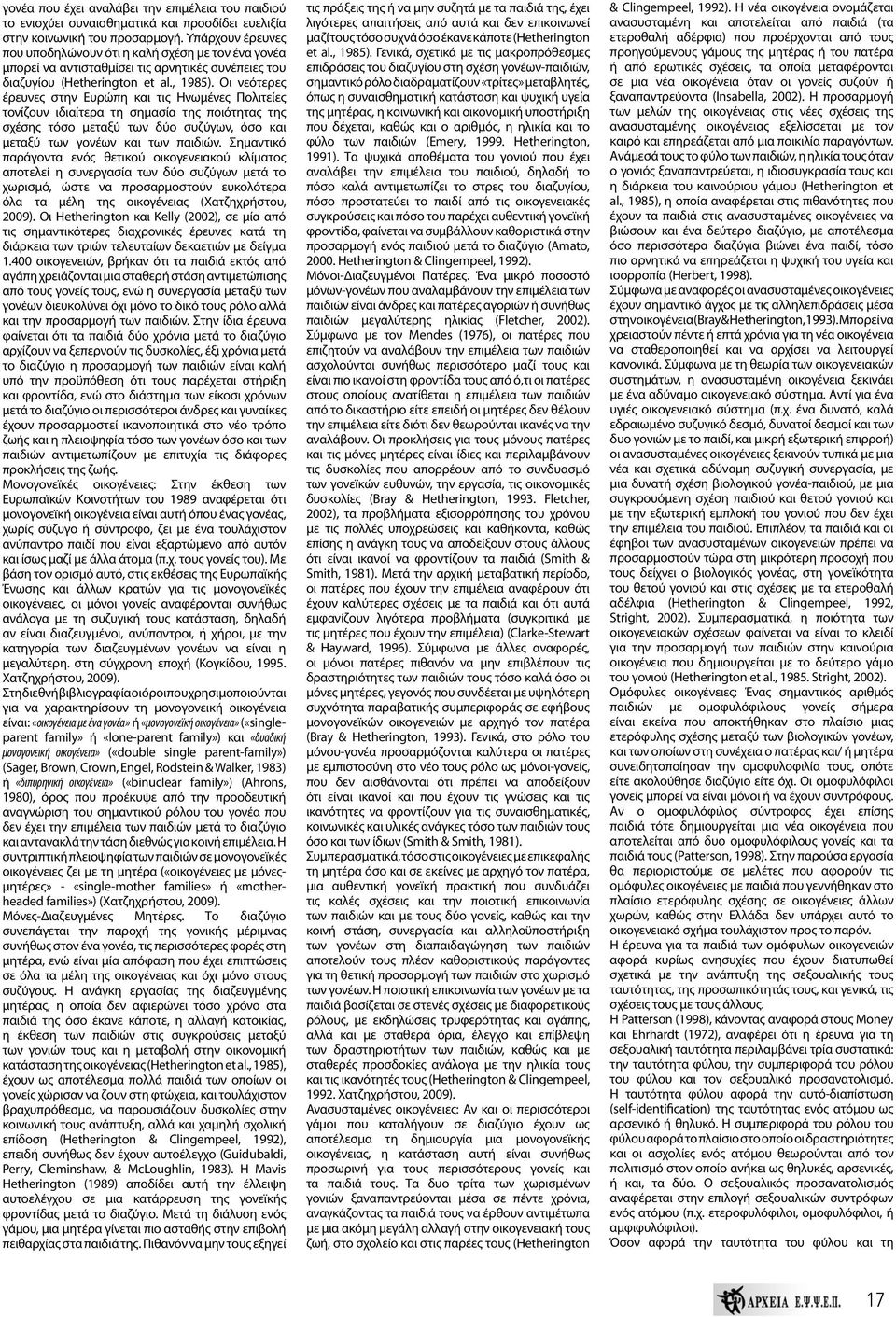 Οι νεότερες έρευνες στην Ευρώπη και τις Ηνωμένες Πολιτείες τονίζουν ιδιαίτερα τη σημασία της ποιότητας της σχέσης τόσο μεταξύ των δύο συζύ γων, όσο και μεταξύ των γονέων και των παιδιών.
