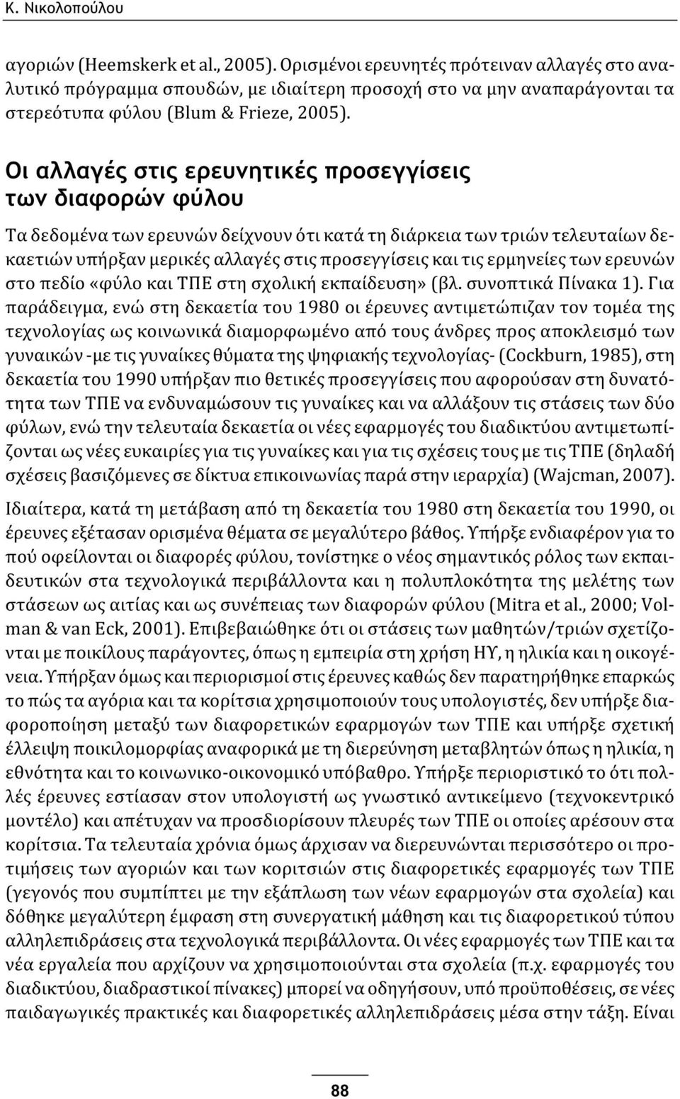 Οι αλλαγές στις ερευνητικές προσεγγίσεις των διαφορών φύλου Τα δεδομένα των ερευνών δείχνουν ότι κατά τη διάρκεια των τριών τελευταίων δεκαετιών υπήρξαν μερικές αλλαγές στις προσεγγίσεις και τις