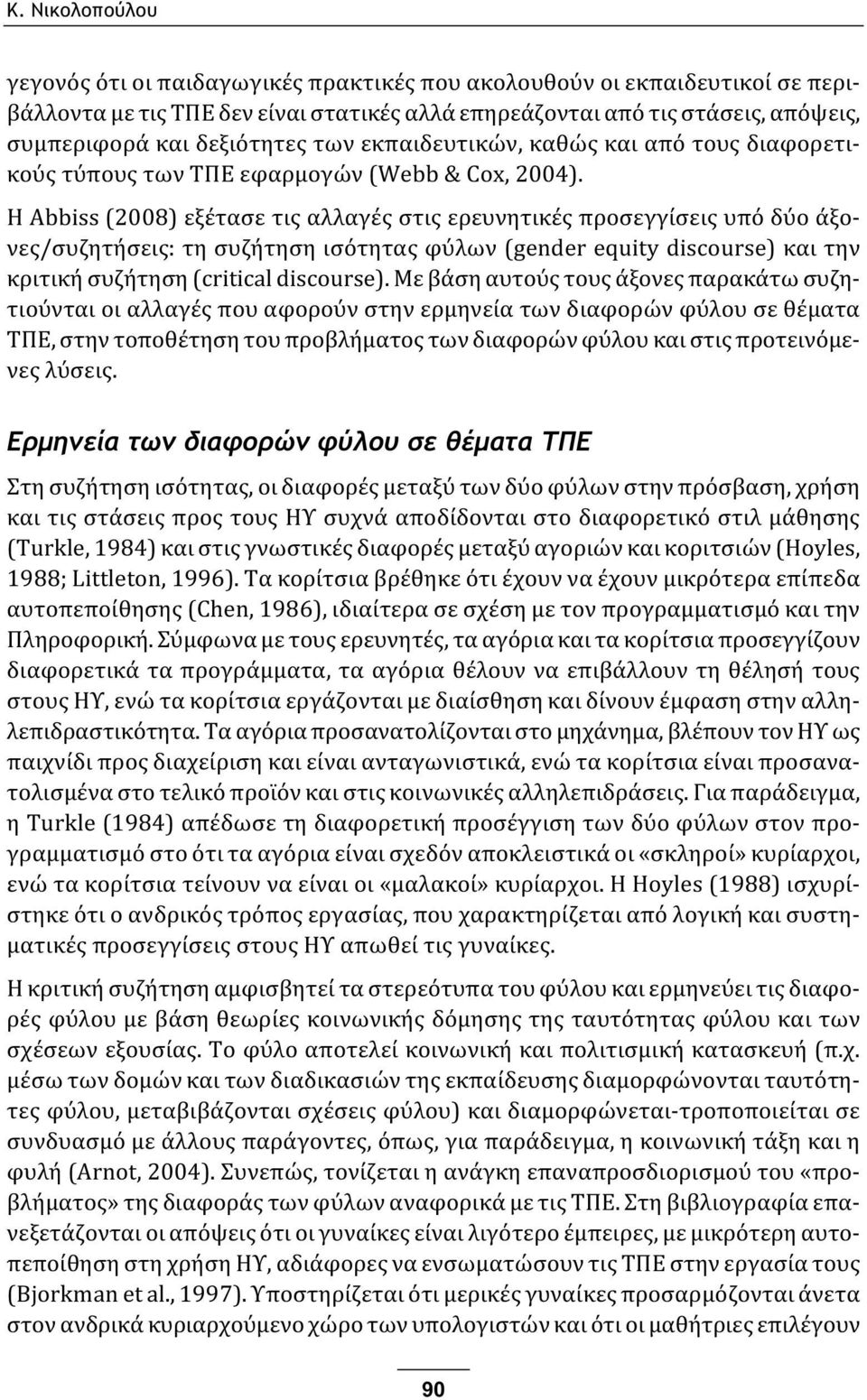 Η Abbiss (2008) εξέτασε τις αλλαγές στις ερευνητικές προσεγγίσεις υπό δύο άξονες/συζητήσεις: τη συζήτηση ισότητας φύλων (gender equity discourse) και την κριτική συζήτηση (critical discourse).